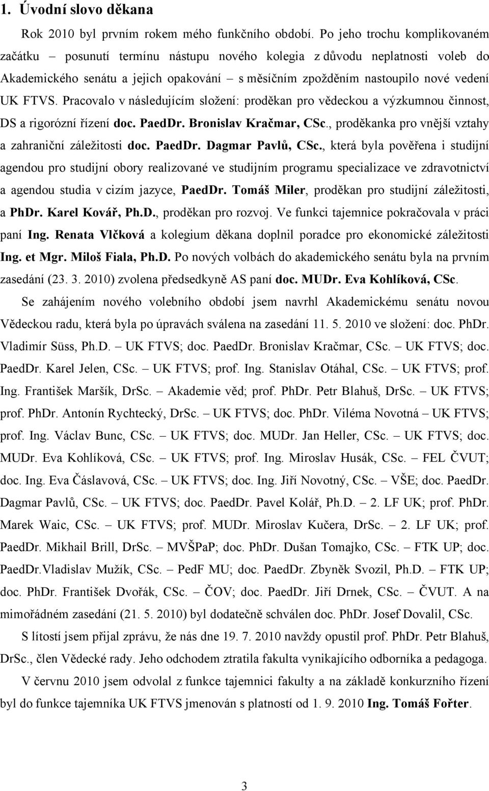 Pracovalo v následujícím složení: proděkan pro vědeckou a výzkumnou činnost, DS a rigorózní řízení doc. PaedDr. Bronislav Kračmar, CSc., proděkanka pro vnější vztahy a zahraniční záležitosti doc.