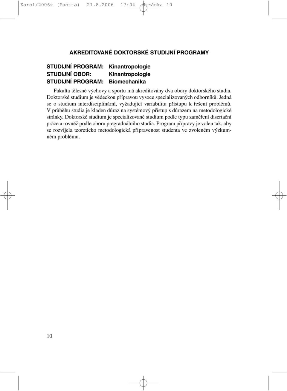 má akreditovány dva obory doktorského studia. Doktorské studium je vědeckou přípravou vysoce specializovaných odborníků.