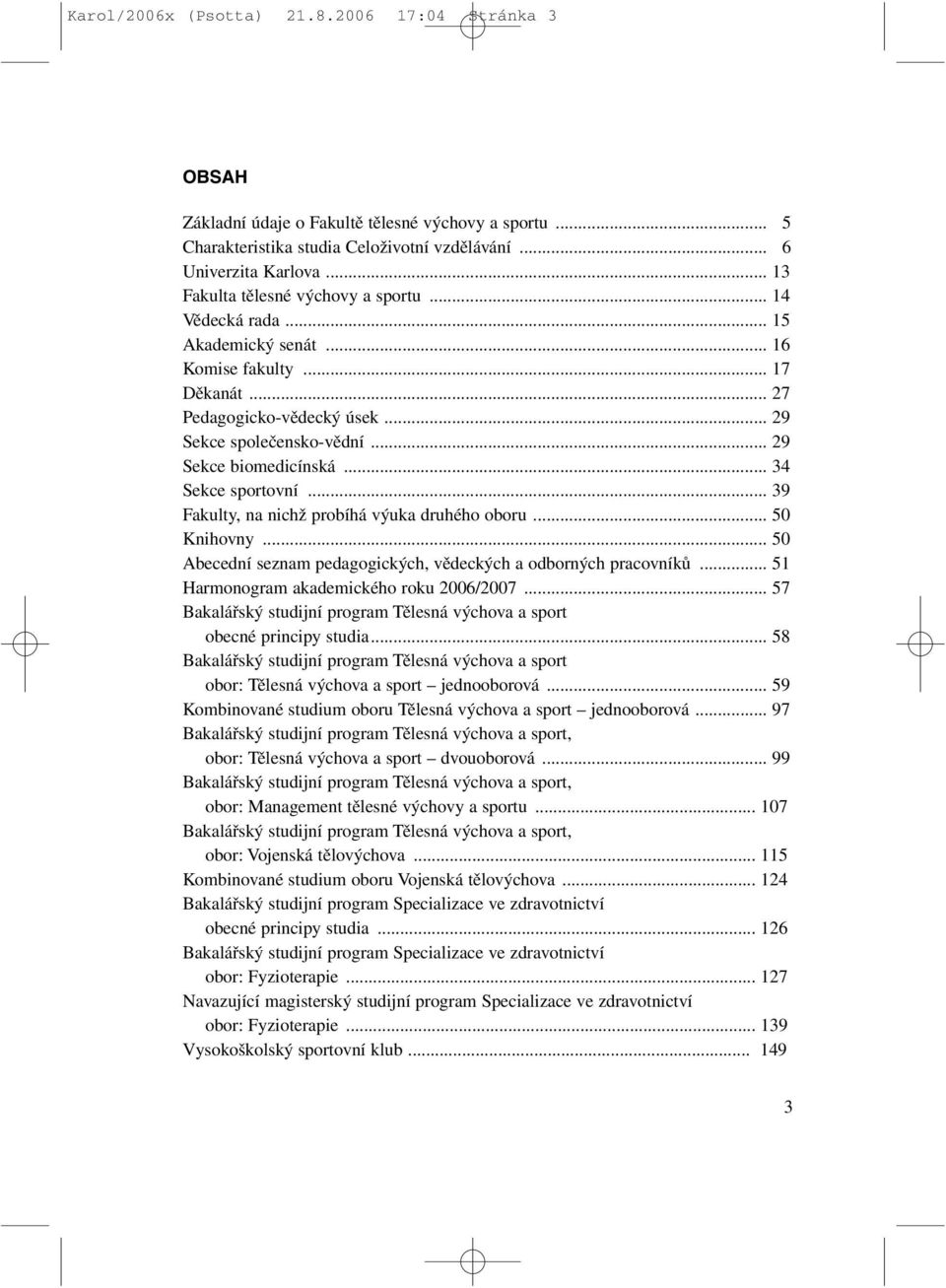 .. 29 Sekce biomedicínská... 34 Sekce sportovní... 39 Fakulty, na nichž probíhá výuka druhého oboru... 50 Knihovny... 50 Abecední seznam pedagogických, vědeckých a odborných pracovníků.