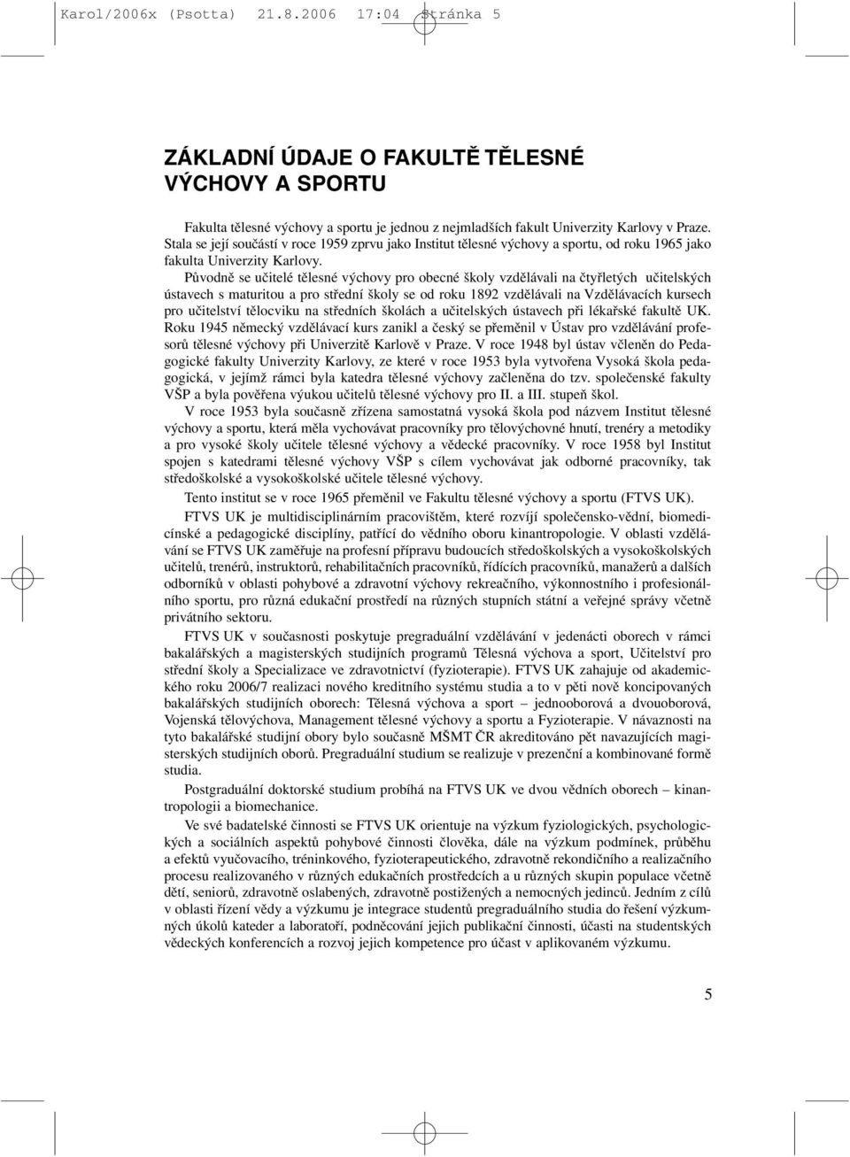 Původně se učitelé tělesné výchovy pro obecné školy vzdělávali na čtyřletých učitelských ústavech s maturitou a pro střední školy se od roku 1892 vzdělávali na Vzdělávacích kursech pro učitelství