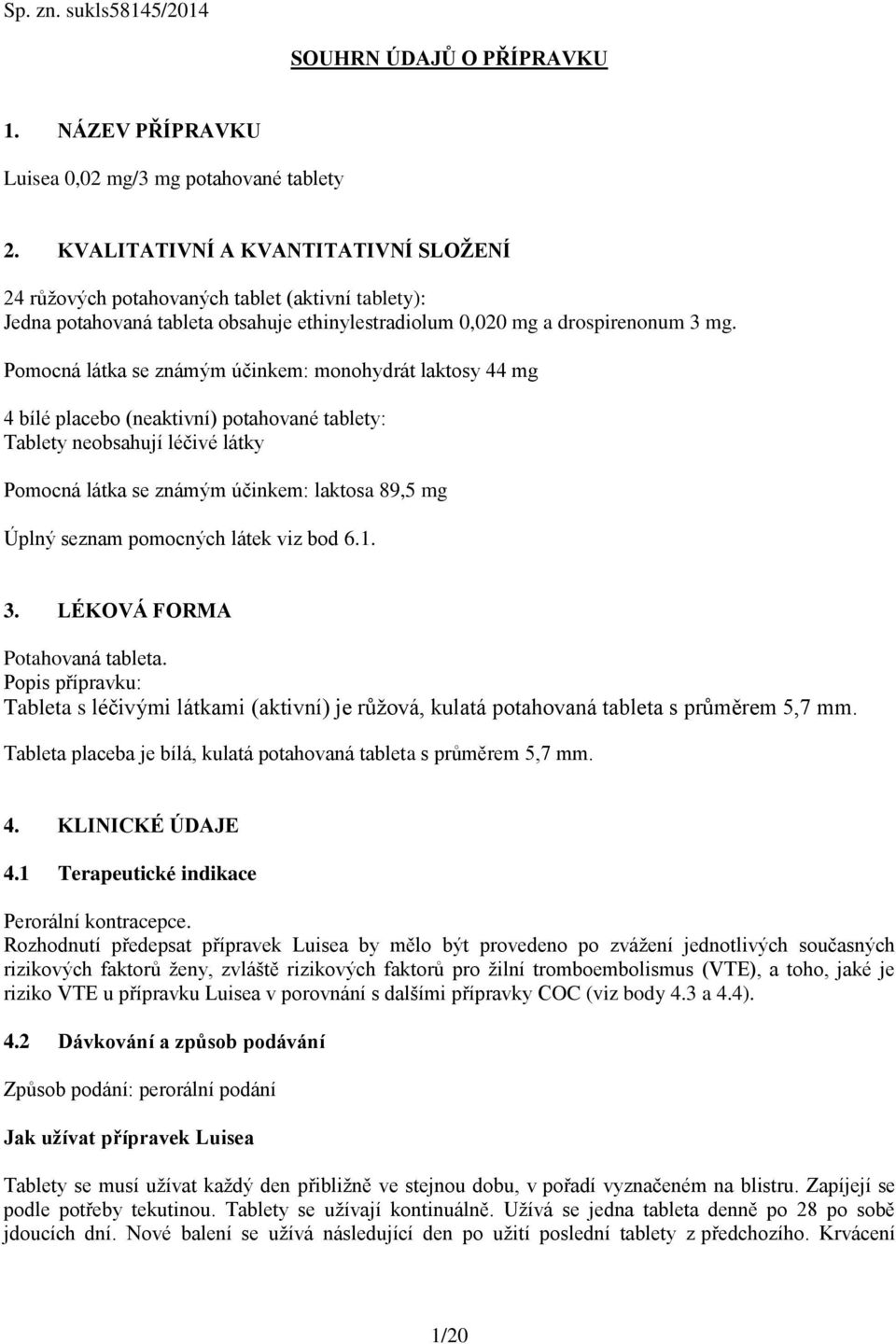 Pomocná látka se známým účinkem: monohydrát laktosy 44 mg 4 bílé placebo (neaktivní) potahované tablety: Tablety neobsahují léčivé látky Pomocná látka se známým účinkem: laktosa 89,5 mg Úplný seznam