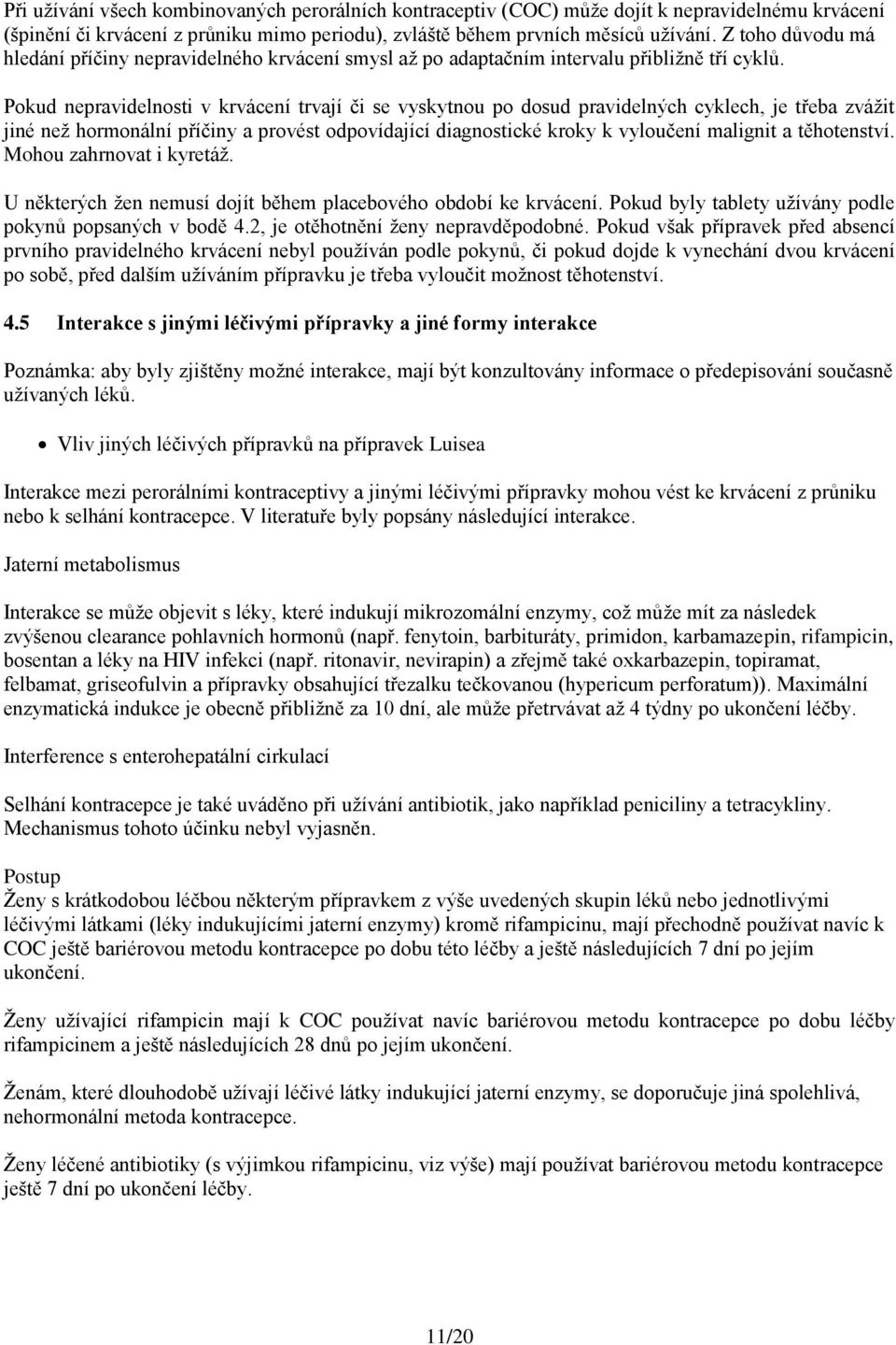 Pokud nepravidelnosti v krvácení trvají či se vyskytnou po dosud pravidelných cyklech, je třeba zvážit jiné než hormonální příčiny a provést odpovídající diagnostické kroky k vyloučení malignit a