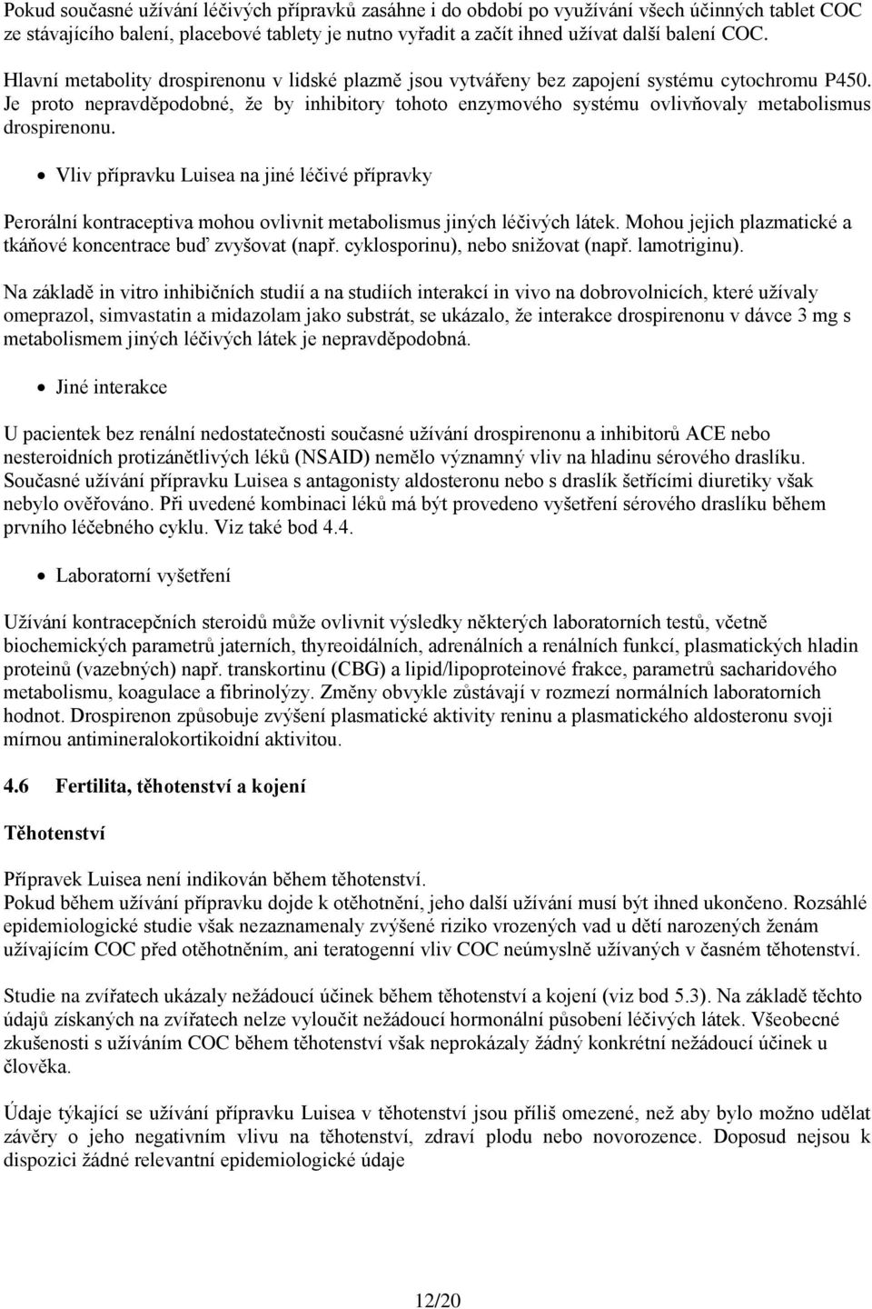 Je proto nepravděpodobné, že by inhibitory tohoto enzymového systému ovlivňovaly metabolismus drospirenonu.