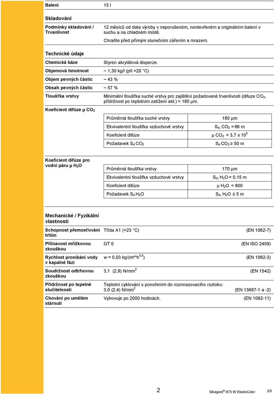 ~ 1,30 kg/l (při +20 C) Tloušťka vrstvy Minimální tloušťka suché vrstvy pro zajištění požadované trvanlivosti (difuze CO 2, přídržnost po teplotním zatížení atd.) = 180 µm.
