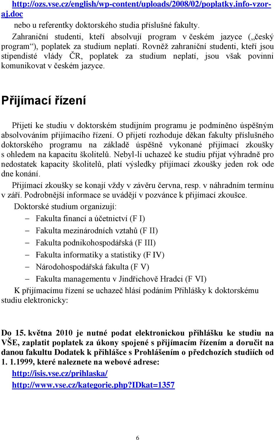 Rovněţ zahraniční studenti, kteří jsou stipendisté vlády ČR, poplatek za studium neplatí, jsou však povinni komunikovat v českém jazyce.