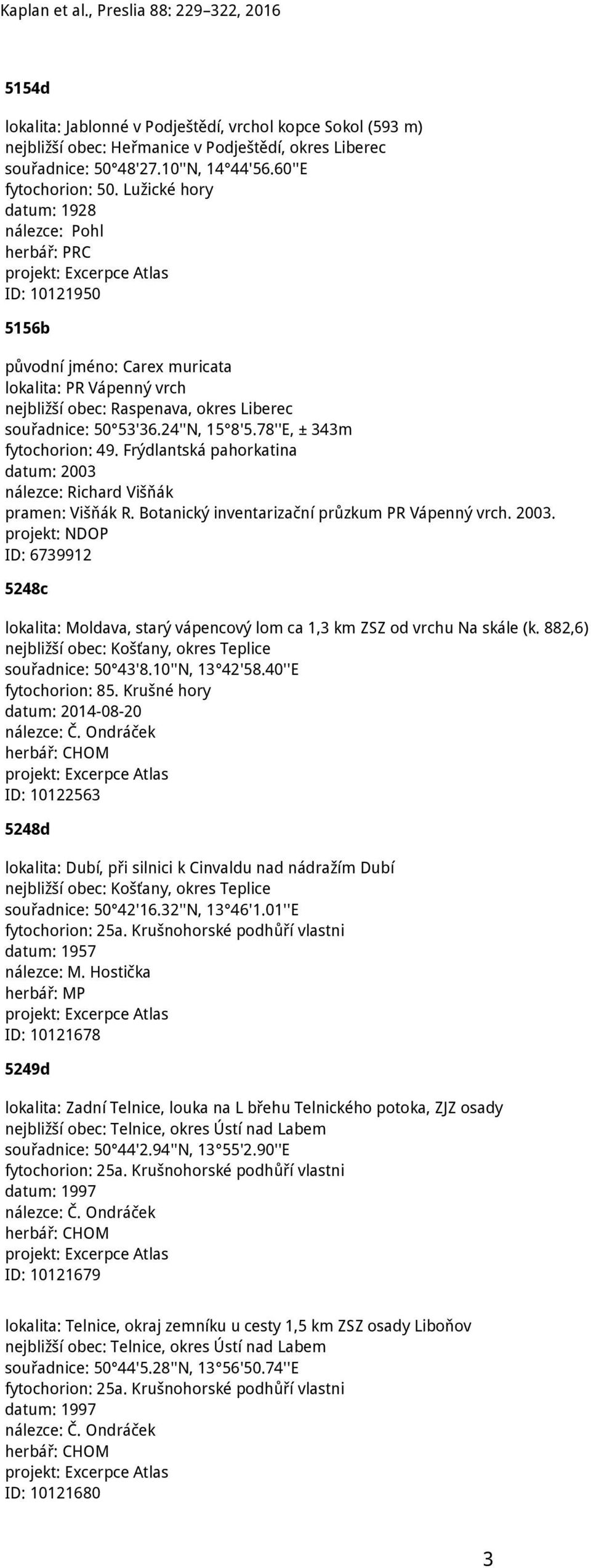Frýdlantská pahorkatina datum: 2003 nálezce: Richard Višňák pramen: Višňák R. Botanický inventarizační průzkum PR Vápenný vrch. 2003. projekt: NDOP ID: 6739912 5248c lokalita: Moldava, starý vápencový lom ca 1,3 km ZSZ od vrchu Na skále (k.