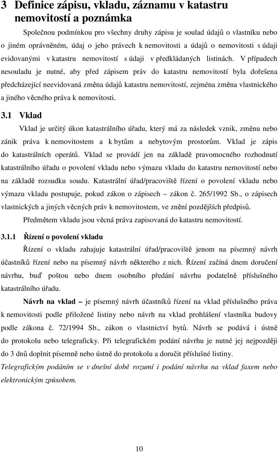 V případech nesouladu je nutné, aby před zápisem práv do katastru nemovitostí byla dořešena předcházející neevidovaná změna údajů katastru nemovitostí, zejména změna vlastnického a jiného věcného