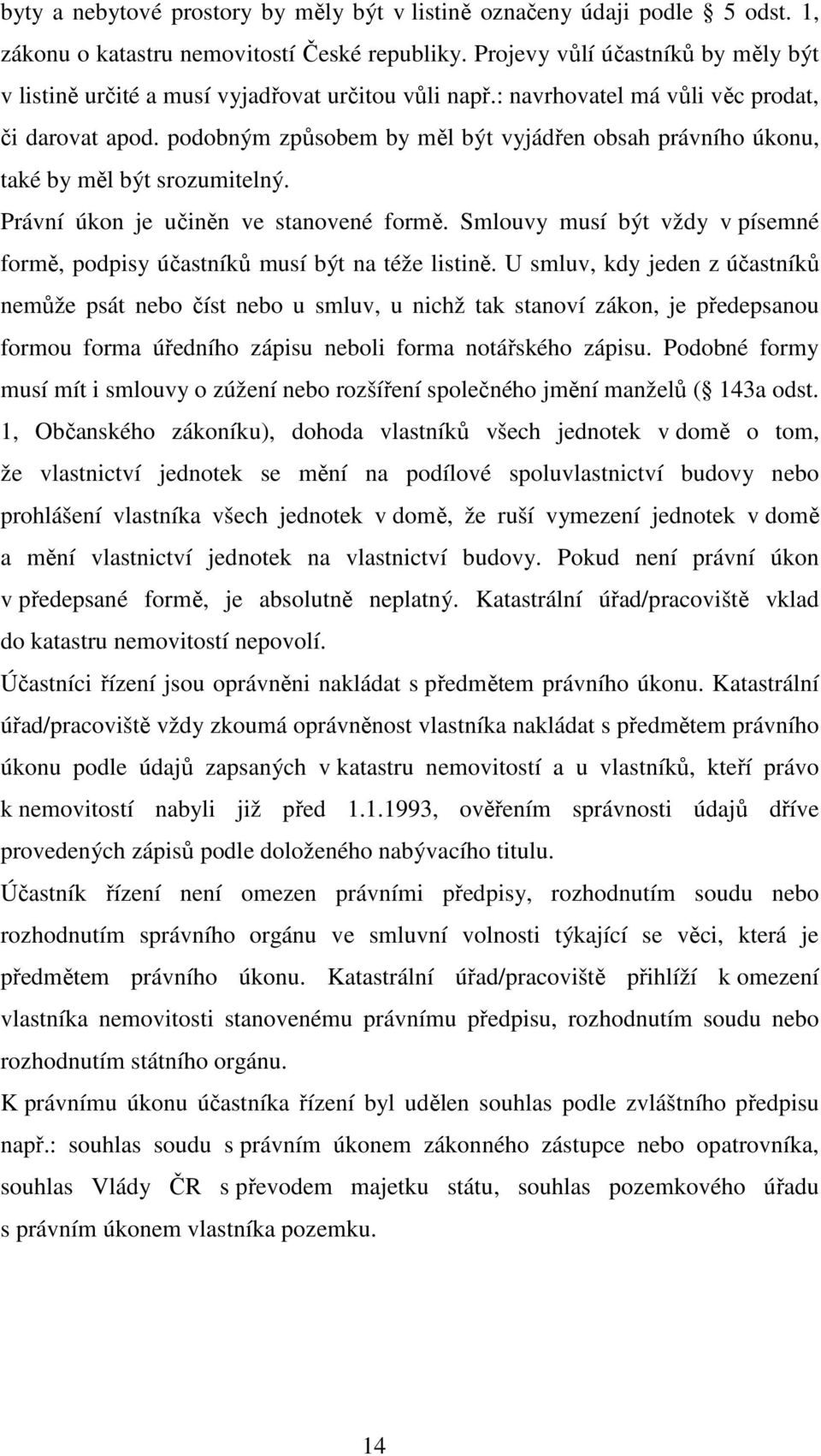 podobným způsobem by měl být vyjádřen obsah právního úkonu, také by měl být srozumitelný. Právní úkon je učiněn ve stanovené formě.