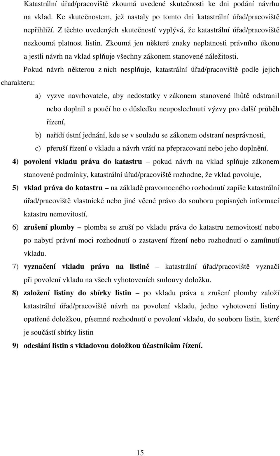 Zkoumá jen některé znaky neplatnosti právního úkonu a jestli návrh na vklad splňuje všechny zákonem stanovené náležitosti.