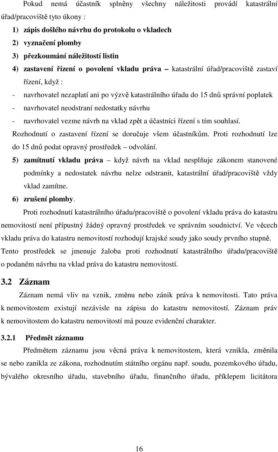 neodstraní nedostatky návrhu - navrhovatel vezme návrh na vklad zpět a účastníci řízení s tím souhlasí. Rozhodnutí o zastavení řízení se doručuje všem účastníkům.