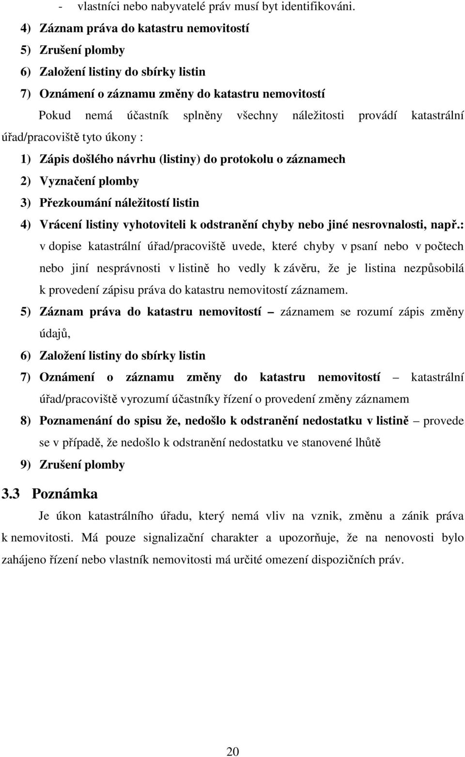 provádí katastrální úřad/pracoviště tyto úkony : 1) Zápis došlého návrhu (listiny) do protokolu o záznamech 2) Vyznačení plomby 3) Přezkoumání náležitostí listin 4) Vrácení listiny vyhotoviteli k