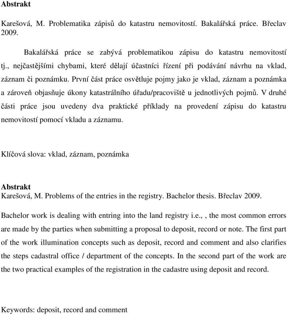 První část práce osvětluje pojmy jako je vklad, záznam a poznámka a zároveň objasňuje úkony katastrálního úřadu/pracoviště u jednotlivých pojmů.