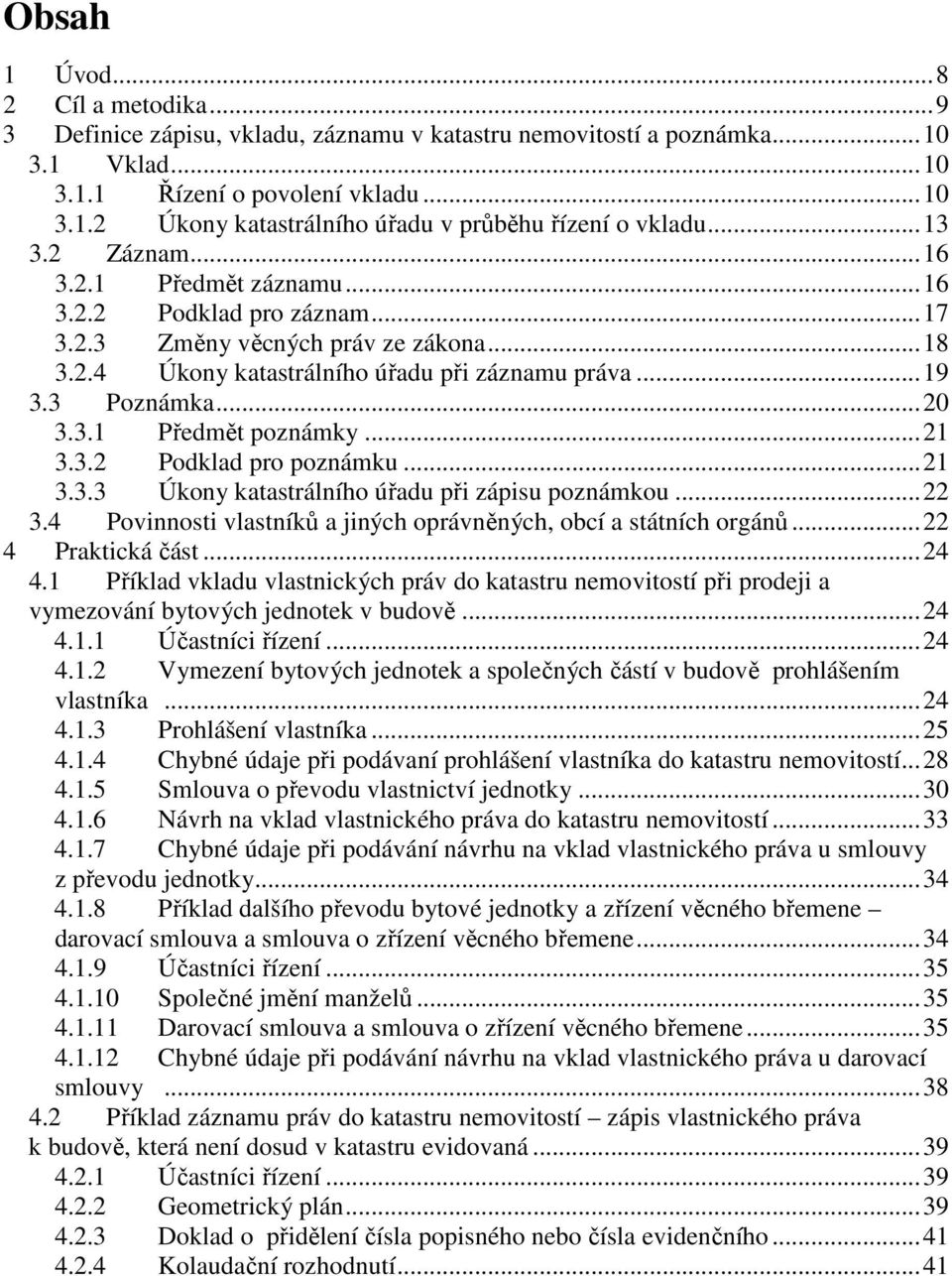 ..21 3.3.2 Podklad pro poznámku...21 3.3.3 Úkony katastrálního úřadu při zápisu poznámkou...22 3.4 Povinnosti vlastníků a jiných oprávněných, obcí a státních orgánů...22 4 Praktická část...24 4.