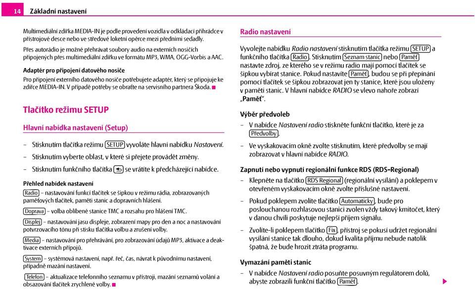 Adaptér pro připojení datového nosiče Pro připojení externího datového nosiče potřebujete adaptér, který se připojuje ke zdířce MEDIA-IN. V případě potřeby se obraťte na servisního partnera Škoda.