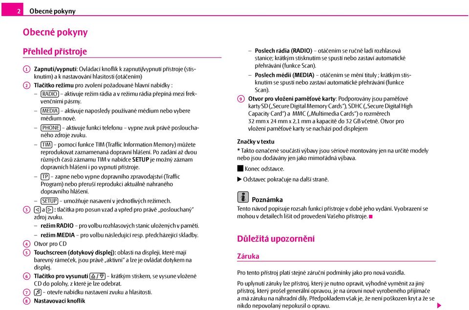PHONE aktivuje funkci telefonu vypne zvuk právě poslouchaného zdroje zvuku. TIM pomocí funkce TIM (Traffic Information Memory) můžete reprodukovat zaznamenaná dopravní hlášení.
