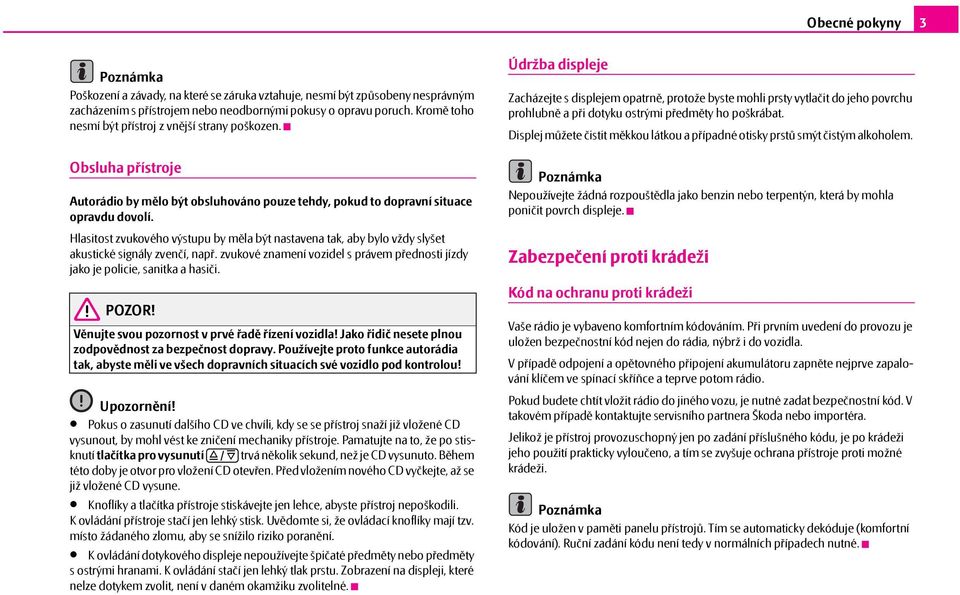 Hlasitost zvukového výstupu by měla být nastavena tak, aby bylo vždy slyšet akustické signály zvenčí, např. zvukové znamení vozidel s právem přednosti jízdy jako je policie, sanitka a hasiči. POZOR!