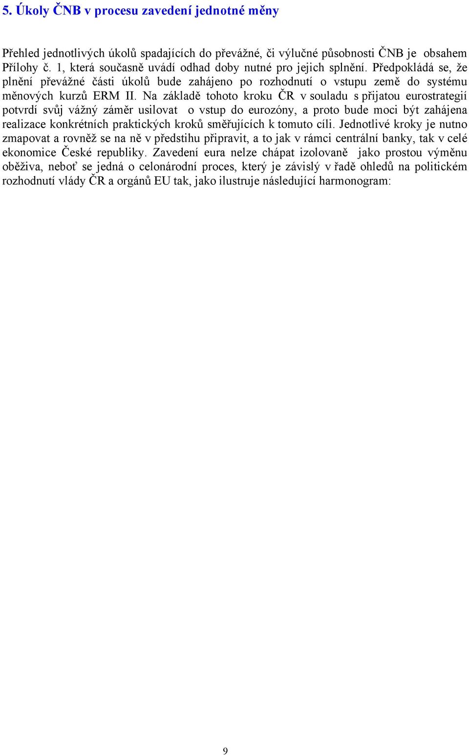 Na základě tohoto kroku ČR v souladu s přijatou eurostrategií potvrdí svůj vážný záměr usilovat o vstup do eurozóny, a proto bude moci být zahájena realizace konkrétních praktických kroků směřujících