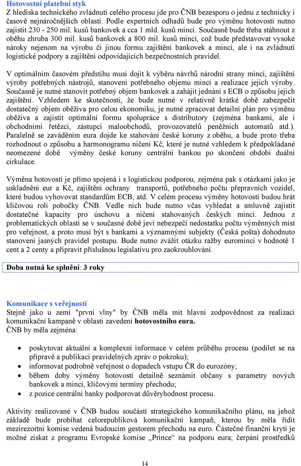 kusů mincí, což bude představovat vysoké nároky nejenom na výrobu či jinou formu zajištění bankovek a mincí, ale i na zvládnutí logistické podpory a zajištění odpovídajících bezpečnostních pravidel.