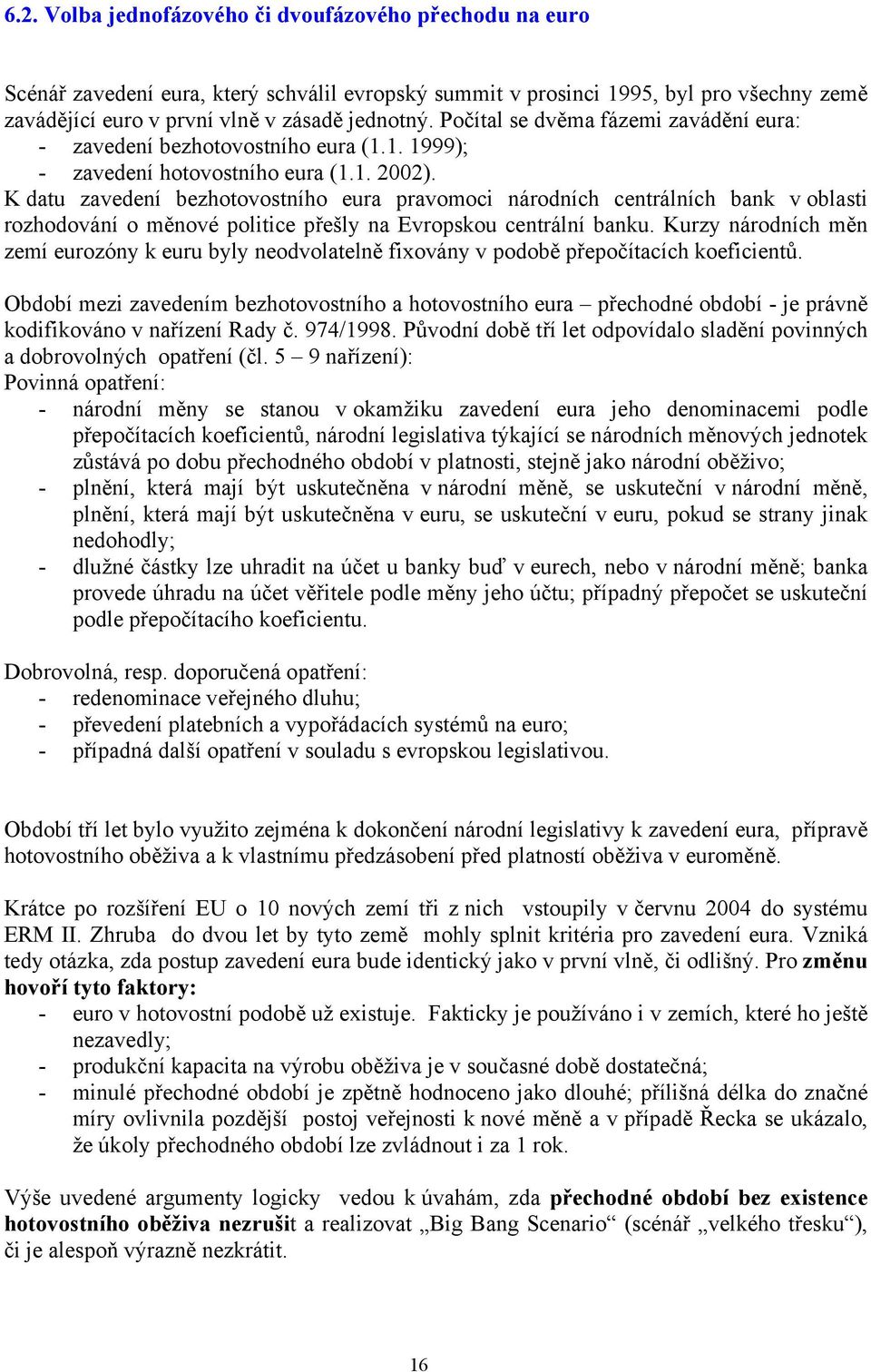 K datu zavedení bezhotovostního eura pravomoci národních centrálních bank v oblasti rozhodování o měnové politice přešly na Evropskou centrální banku.