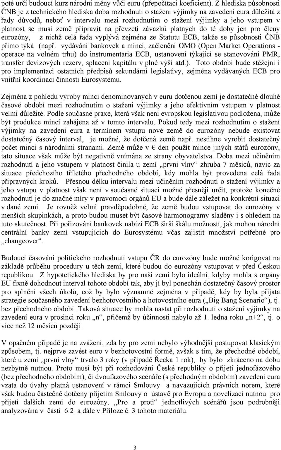 platnost se musí země připravit na převzetí závazků platných do té doby jen pro členy eurozóny, z nichž celá řada vyplývá zejména ze Statutu ECB, takže se působnosti ČNB přímo týká (např.