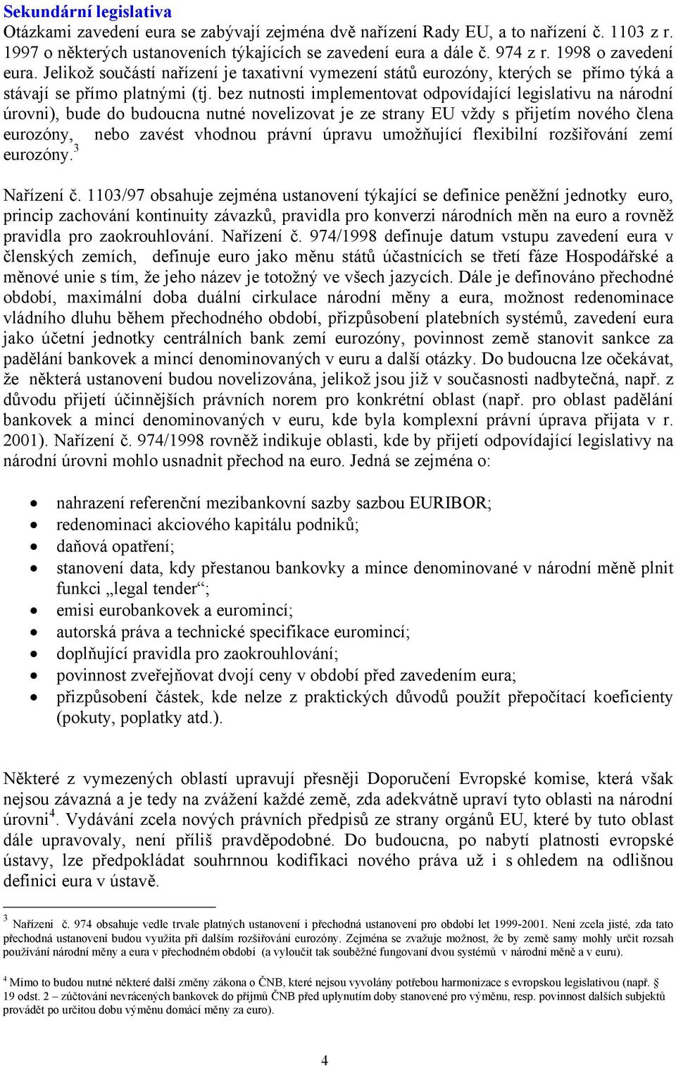 bez nutnosti implementovat odpovídající legislativu na národní úrovni), bude do budoucna nutné novelizovat je ze strany EU vždy s přijetím nového člena eurozóny, nebo zavést vhodnou právní úpravu