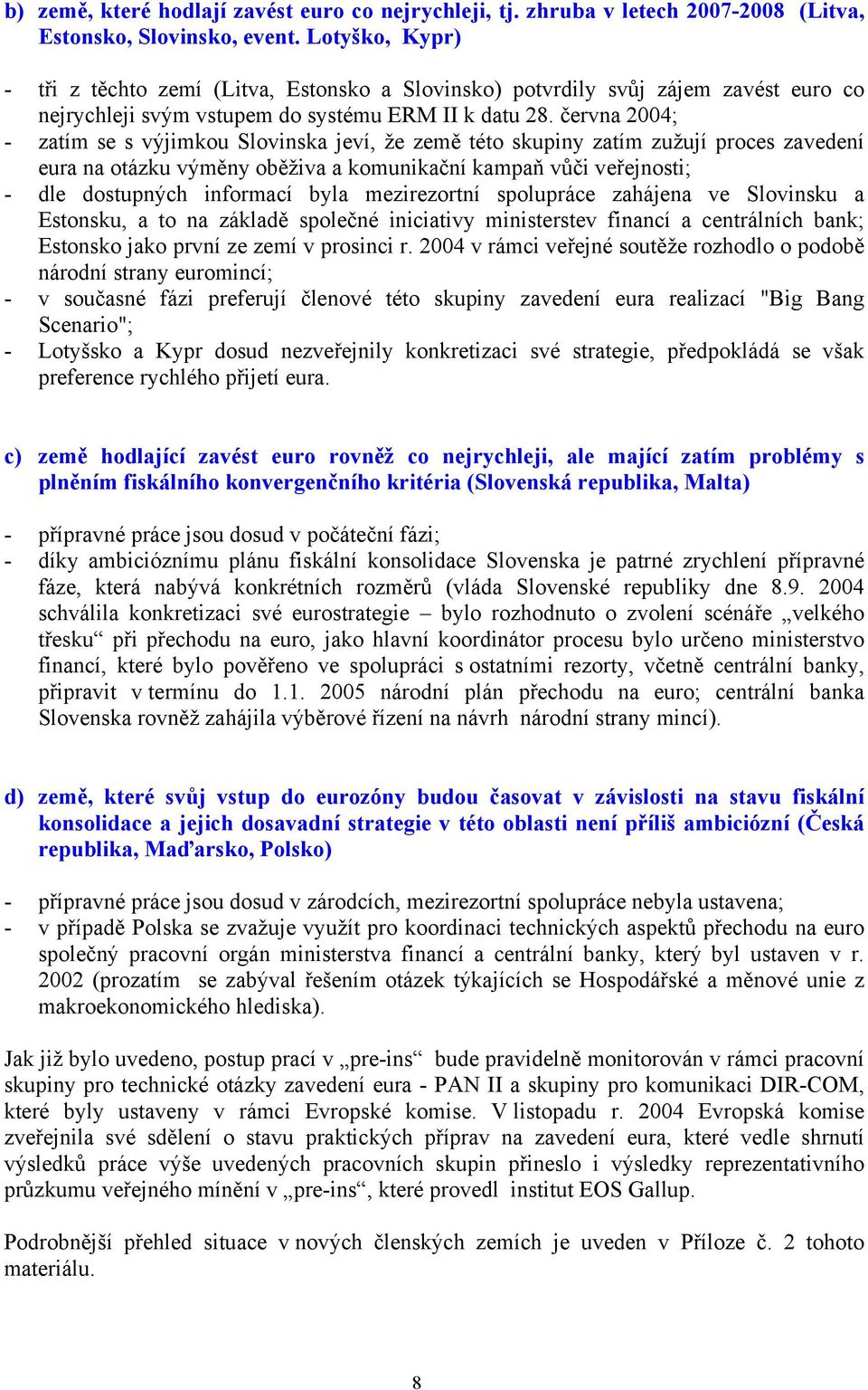 června 2004; - zatím se s výjimkou Slovinska jeví, že země této skupiny zatím zužují proces zavedení eura na otázku výměny oběživa a komunikační kampaň vůči veřejnosti; - dle dostupných informací