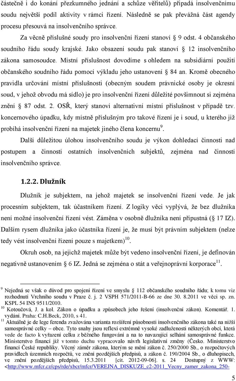 Jako obsazení soudu pak stanoví 12 insolvenčního zákona samosoudce. Místní příslušnost dovodíme s ohledem na subsidiární použití občanského soudního řádu pomocí výkladu jeho ustanovení 84 an.