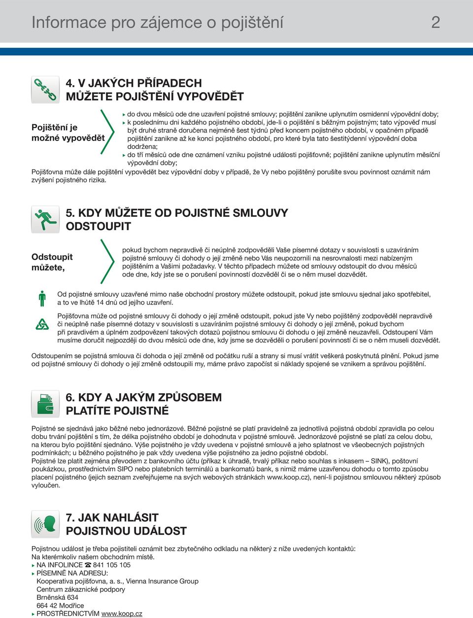 každého pojistného období, jde-li o pojištění s běžným pojistným; tato výpověď musí být druhé straně doručena nejméně šest týdnů před koncem pojistného období, v opačném případě pojištění zanikne až