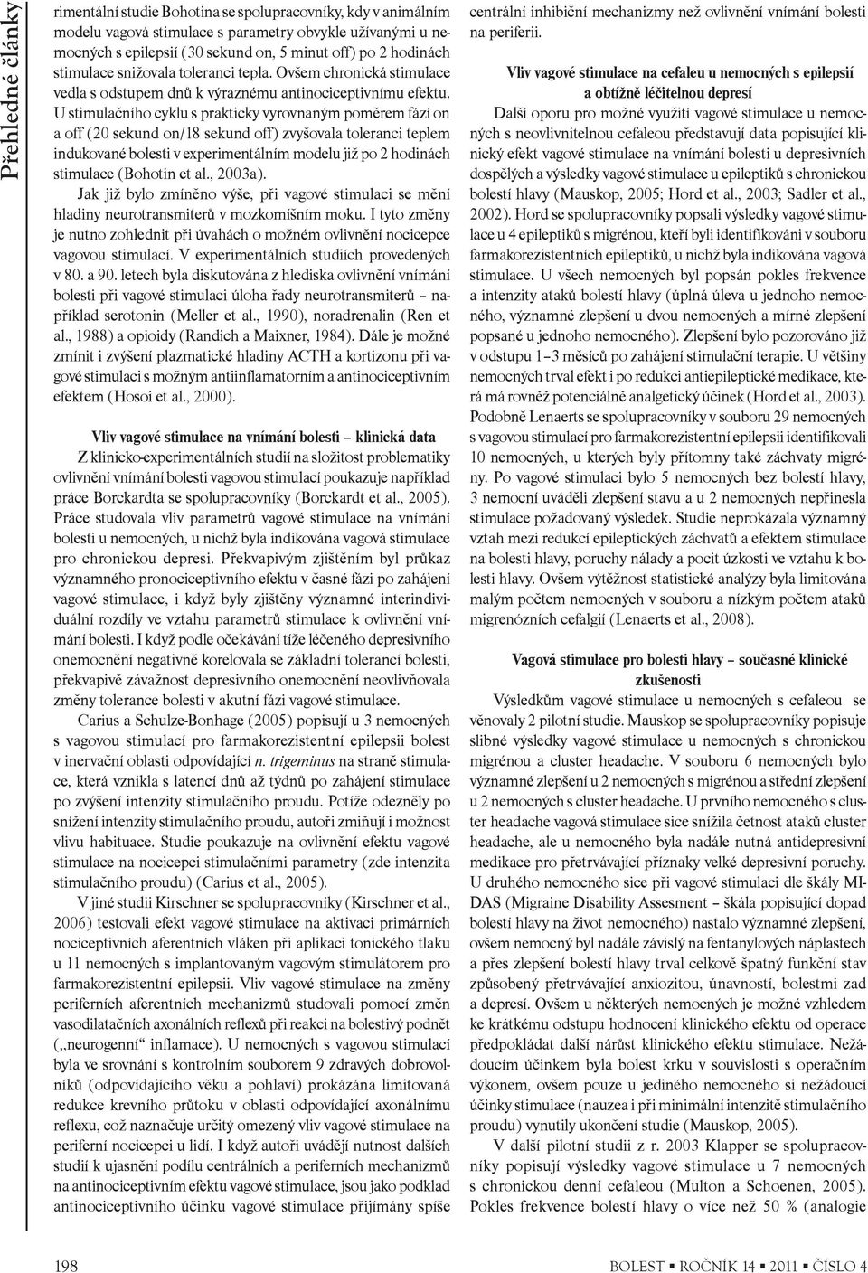 U stimulaèního cyklu s prakticky vyrovnaným pomìrem fází on a off (20 sekund on/18 sekund off) zvyšovala toleranci teplem indukované bolesti v experimentálním modelu již po 2 hodinách stimulace