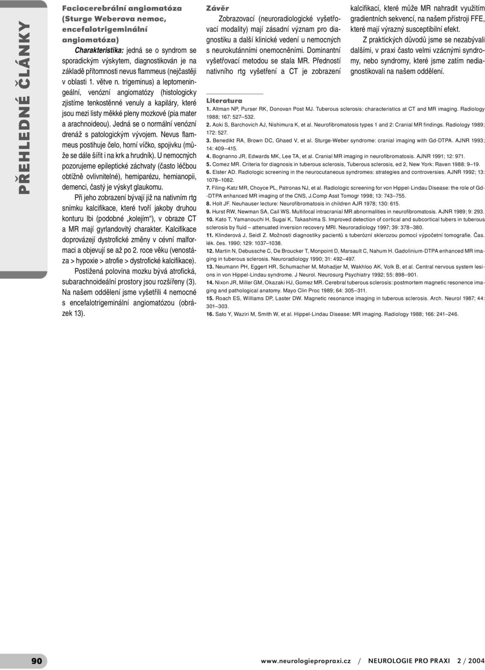 trigeminus) a leptomeningeální, venózní angiomatózy (histologicky zjistíme tenkostěnné venuly a kapiláry, které jsou mezi listy měkké pleny mozkové (pia mater a arachnoideou).