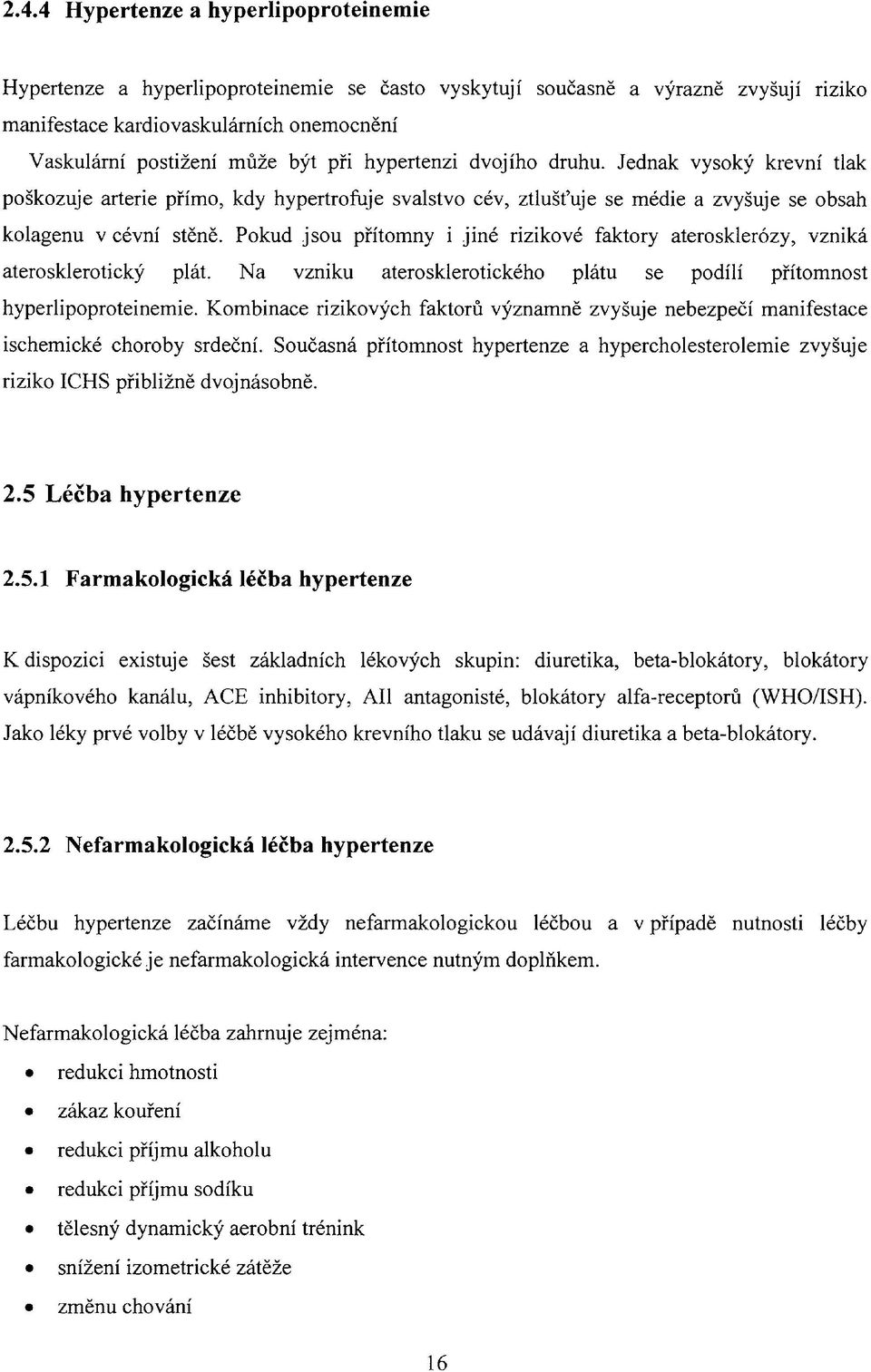 Pokud jsou přítomny i jiné rizikové faktory aterosklerózy, vzniká aterosklerotický plát. Na vzniku aterosklerotického plátu se podílí přítomnost hyperlipoproteinemie.