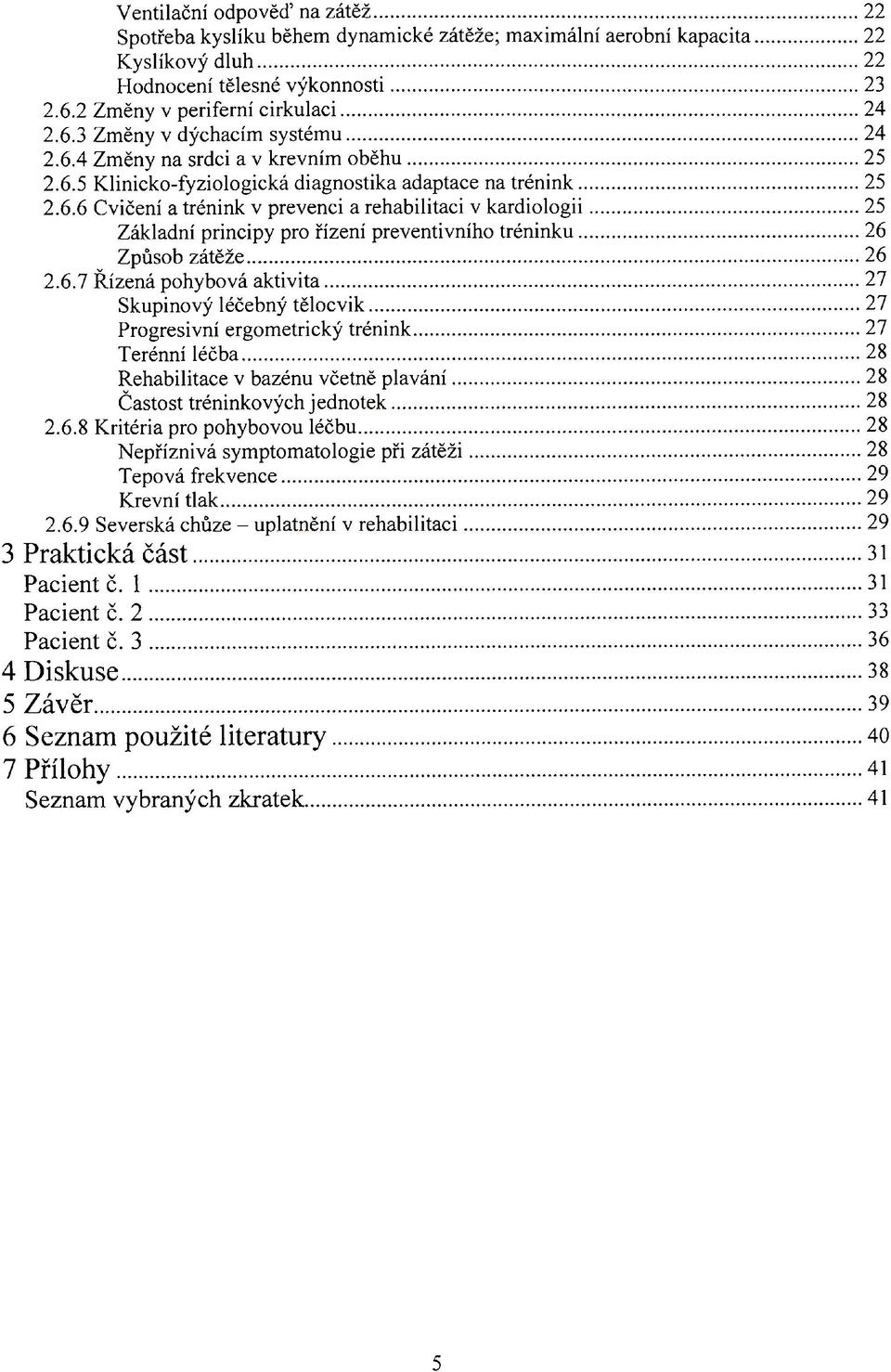 6.7 Řízená pohybová aktivita 27 Skupinový léčebný tělocvik 27 Progresivní ergometrický trénink 27 Terénní léčba 28 Rehabilitace v bazénu včetně plavání 28 Častost tréninkových jednotek 28 2.6.8 Kritéria pro pohybovou léčbu 28 Nepříznivá symptomatologie při zátěži 28 Tepová frekvence 29 Krevní tlak 29 2.