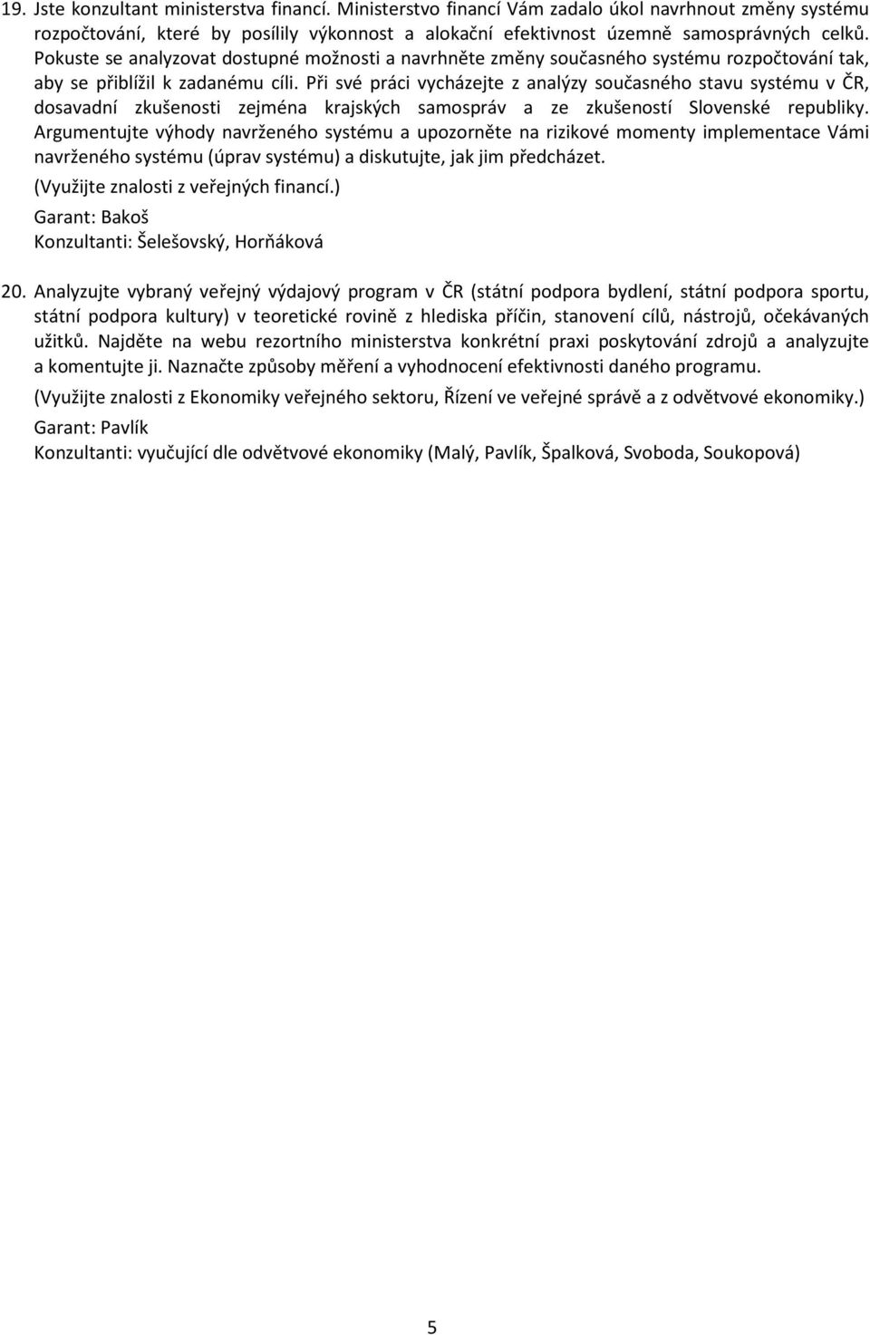 Při své práci vycházejte z analýzy současného stavu systému v ČR, dosavadní zkušenosti zejména krajských samospráv a ze zkušeností Slovenské republiky.
