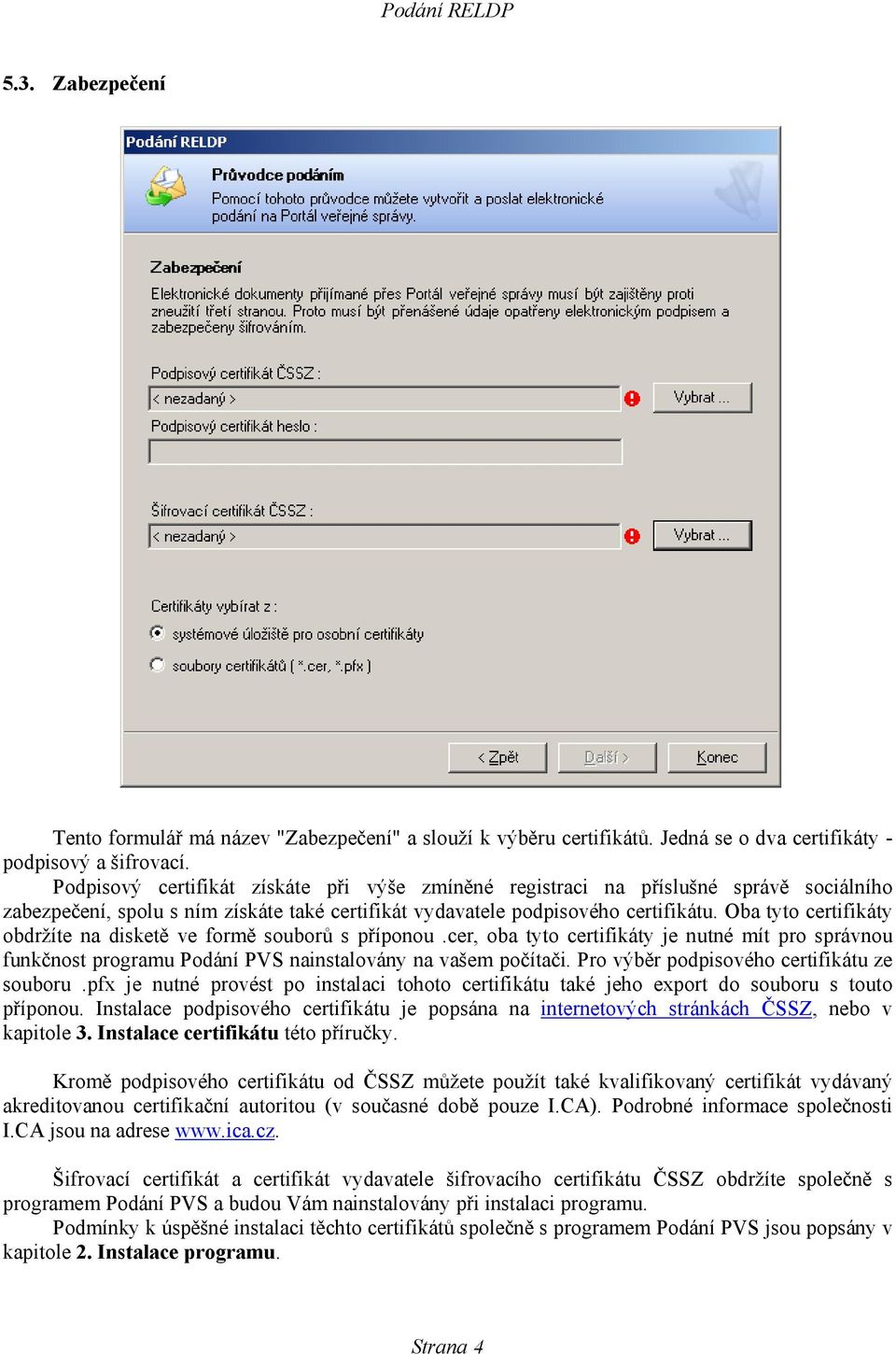 Oba tyto certifikáty obdržíte na disketě ve formě souborů s příponou.cer, oba tyto certifikáty je nutné mít pro správnou funkčnost programu Podání PVS nainstalovány na vašem počítači.