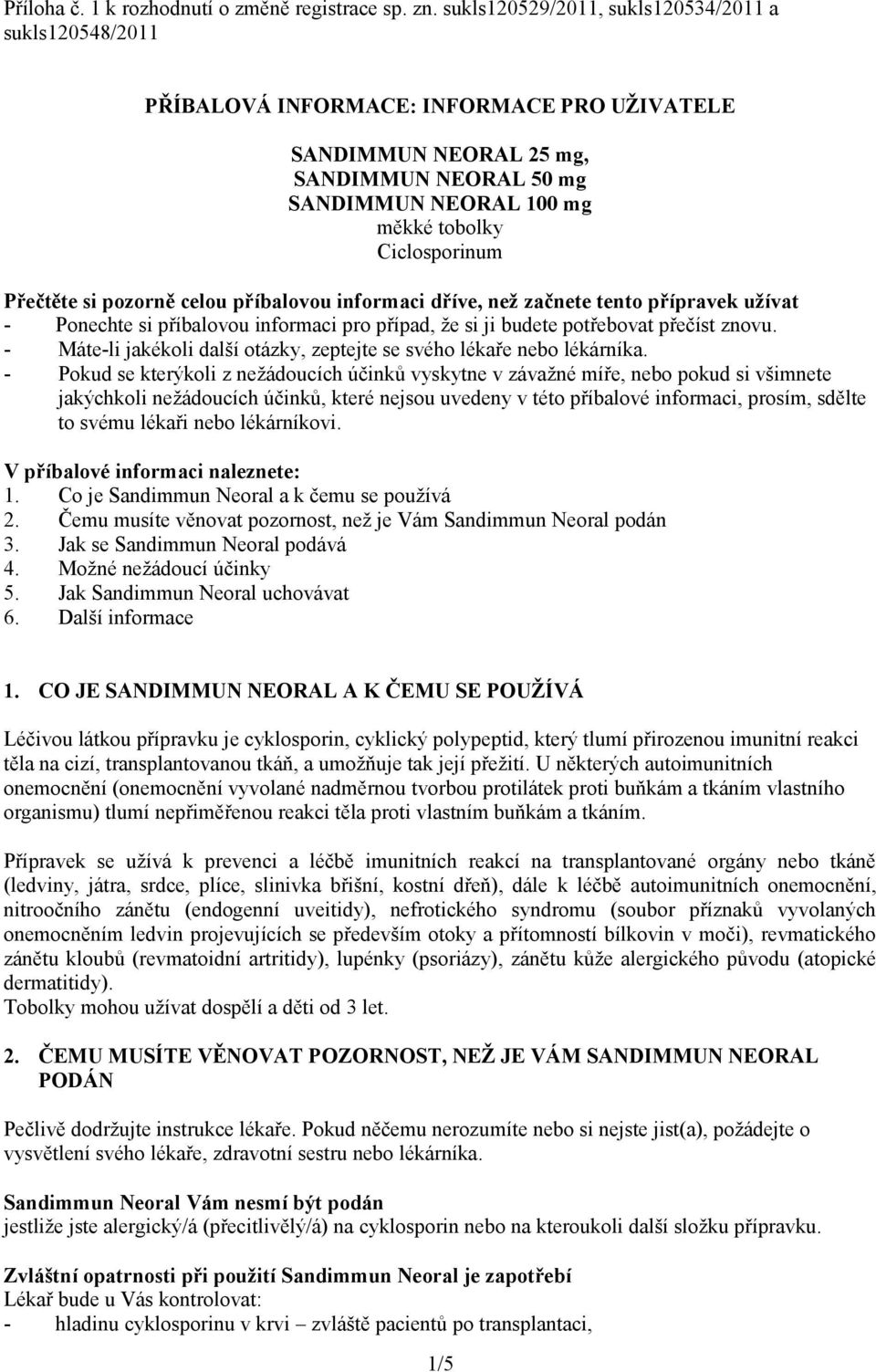 Přečtěte si pozorně celou příbalovou informaci dříve, než začnete tento přípravek užívat - Ponechte si příbalovou informaci pro případ, že si ji budete potřebovat přečíst znovu.