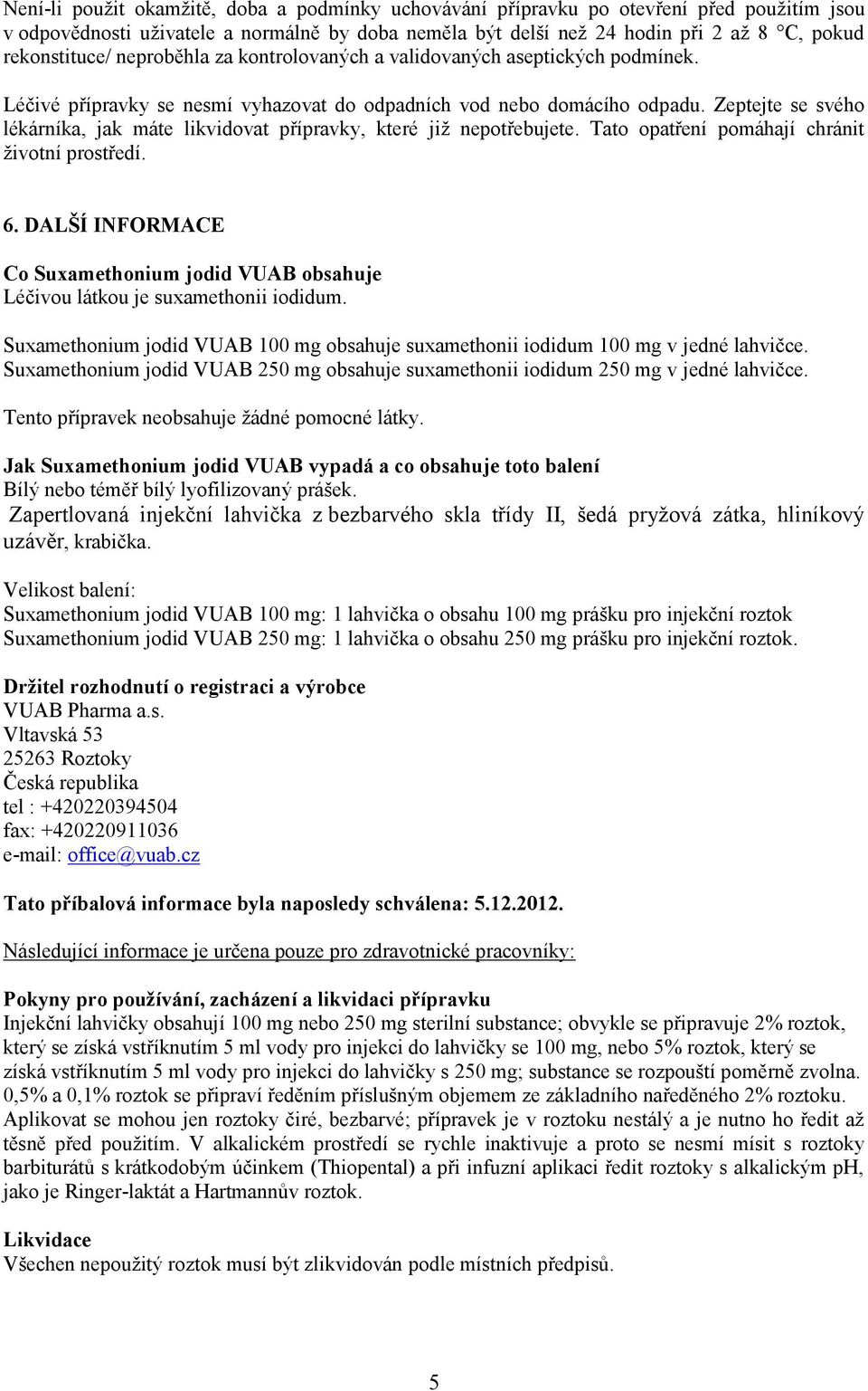 Zeptejte se svého lékárníka, jak máte likvidovat přípravky, které již nepotřebujete. Tato opatření pomáhají chránit životní prostředí. 6.