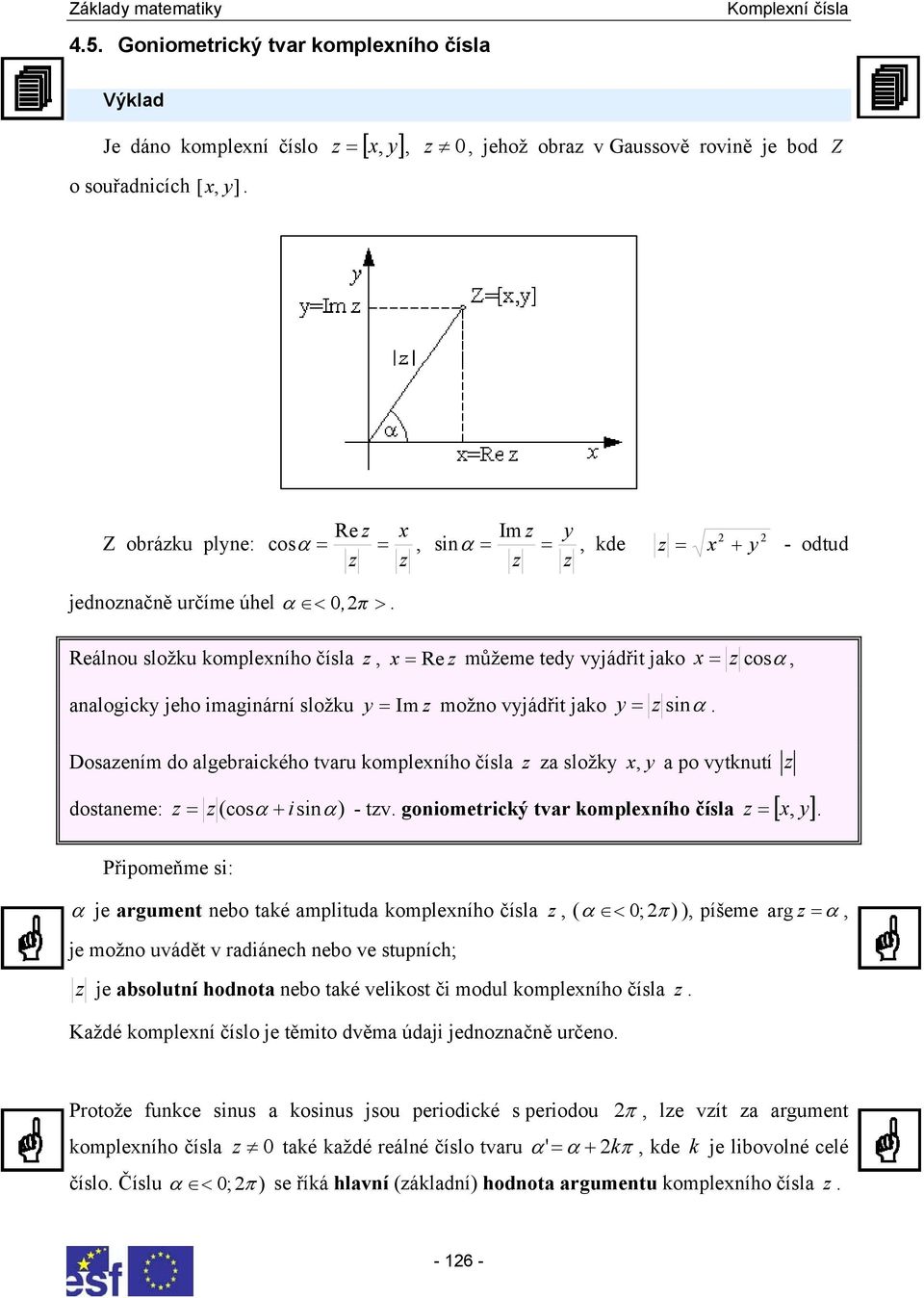 komplexího čísla a složky x y a po vytkutí [ ] dostaeme: = (cosα + isiα) - tv goiometrický tvar komplexího čísla = x y Připomeňme si: α je argumet ebo také amplituda komplexího čísla ( α < 0; π ) )