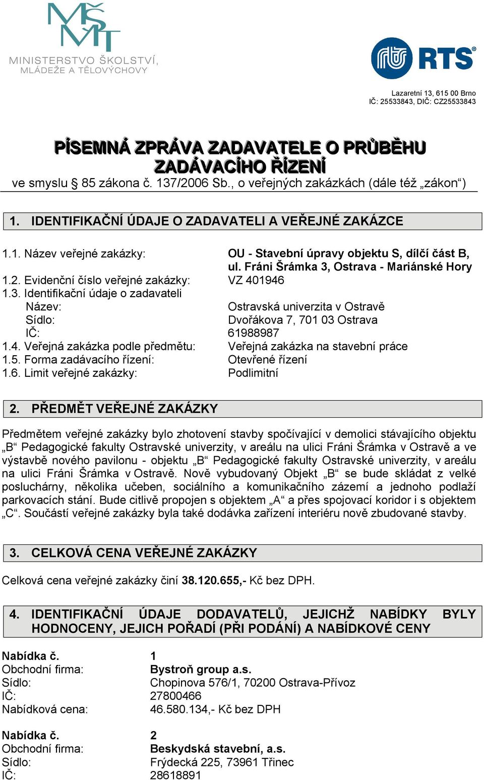 4. Veřejná zakázka podle předmětu: Veřejná zakázka na stavební práce 1.5. Forma zadávacího řízení: Otevřené řízení 1.6. Limit veřejné zakázky: Podlimitní 2.