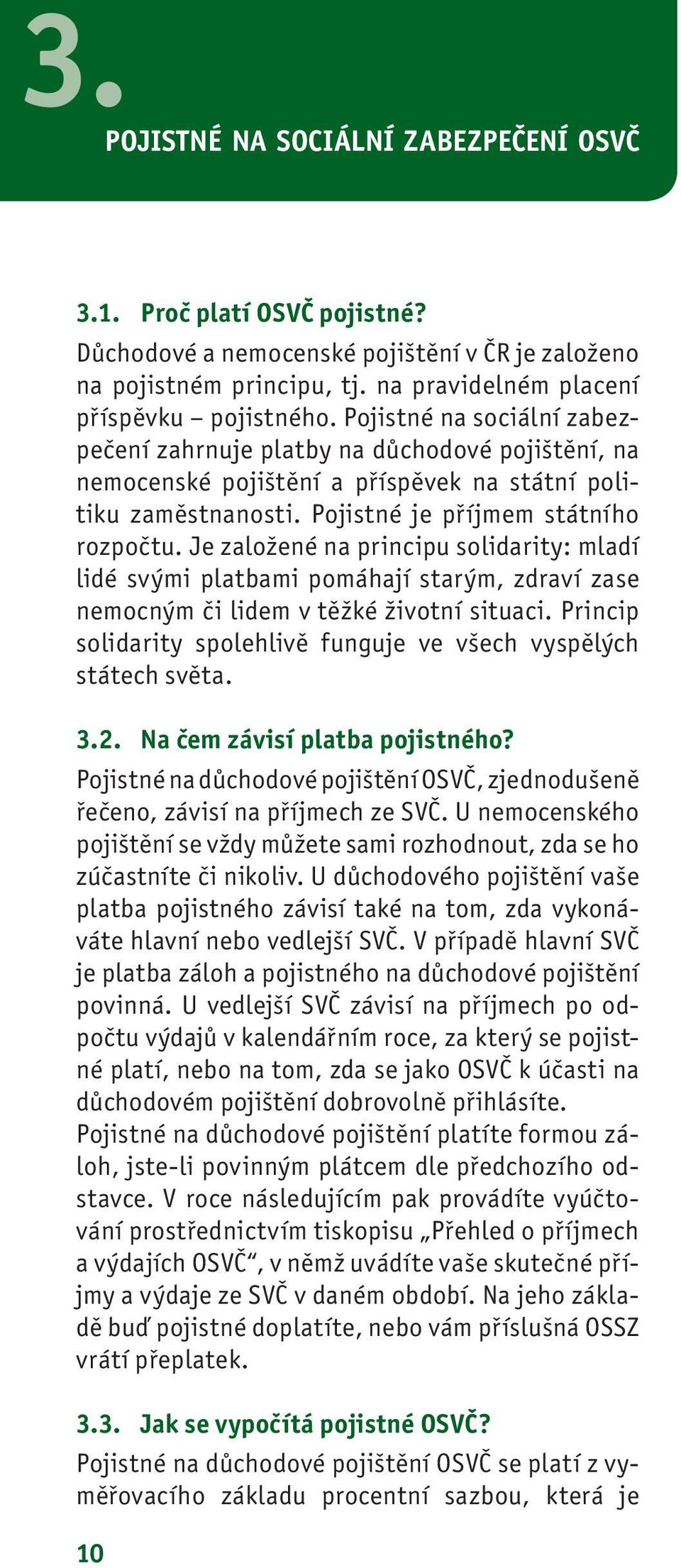 Je založené na principu solidarity: mladí lidé svými platbami pomáhají starým, zdraví zase nemocným či lidem v těžké životní situaci.