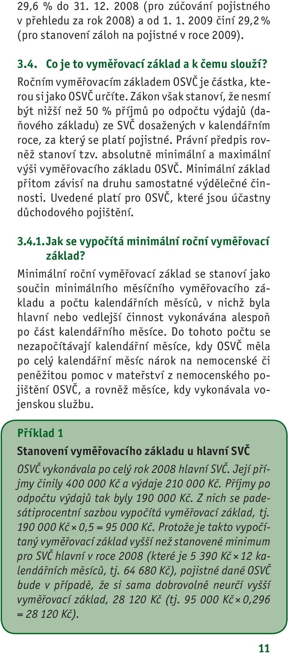 Zákon však stanoví, že nesmí být nižší než 50 % příjmů po odpočtu výdajů (daňového základu) ze SVČ dosažených v kalendářním roce, za který se platí pojistné. Právní předpis rovněž stanoví tzv.