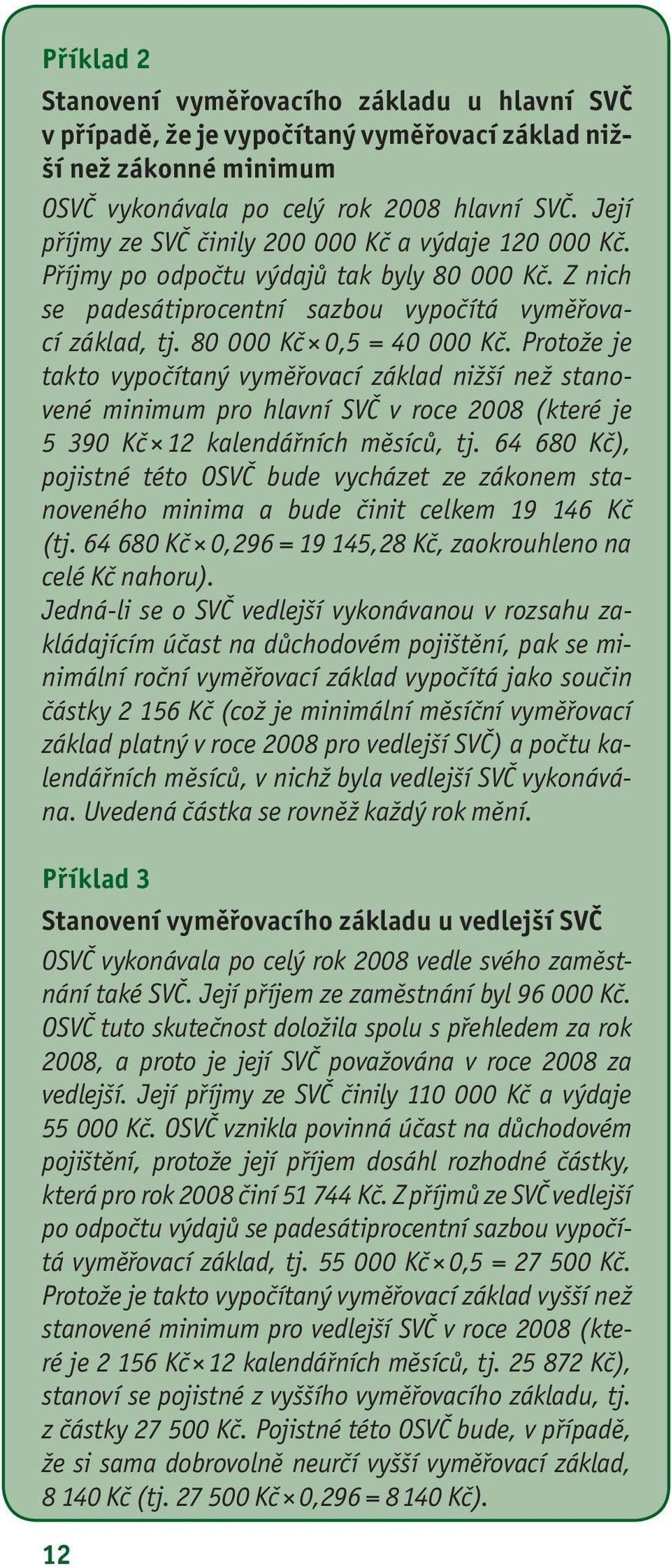 Protože je takto vypočítaný vyměřovací základ nižší než stanovené minimum pro hlavní SVČ v roce 2008 (které je 5 390 Kč 12 kalendářních měsíců, tj.