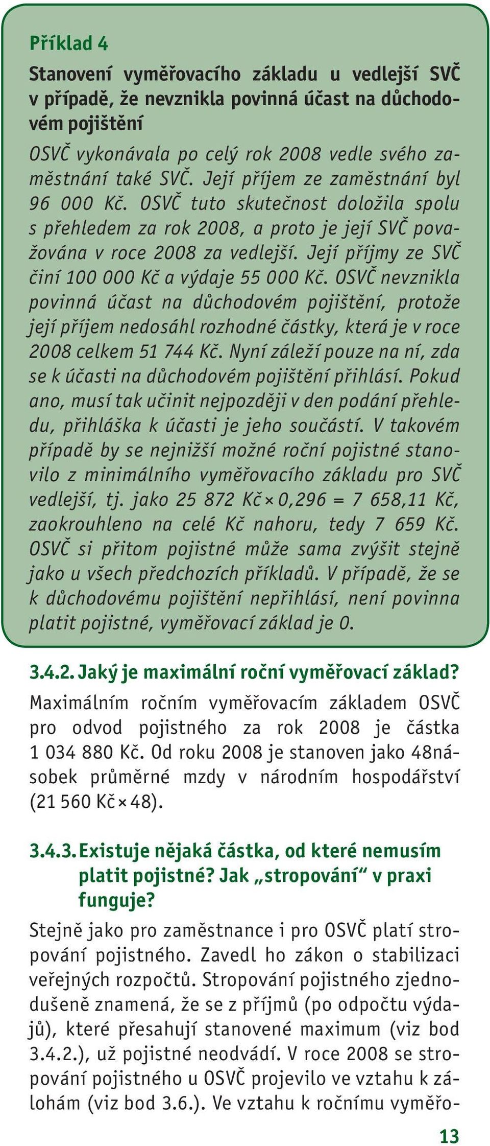 Její příjmy ze SVČ činí 100 000 Kč a výdaje 55 000 Kč. OSVČ nevznikla povinná účast na důchodovém pojištění, protože její příjem nedosáhl rozhodné částky, která je v roce 2008 celkem 51 744 Kč.