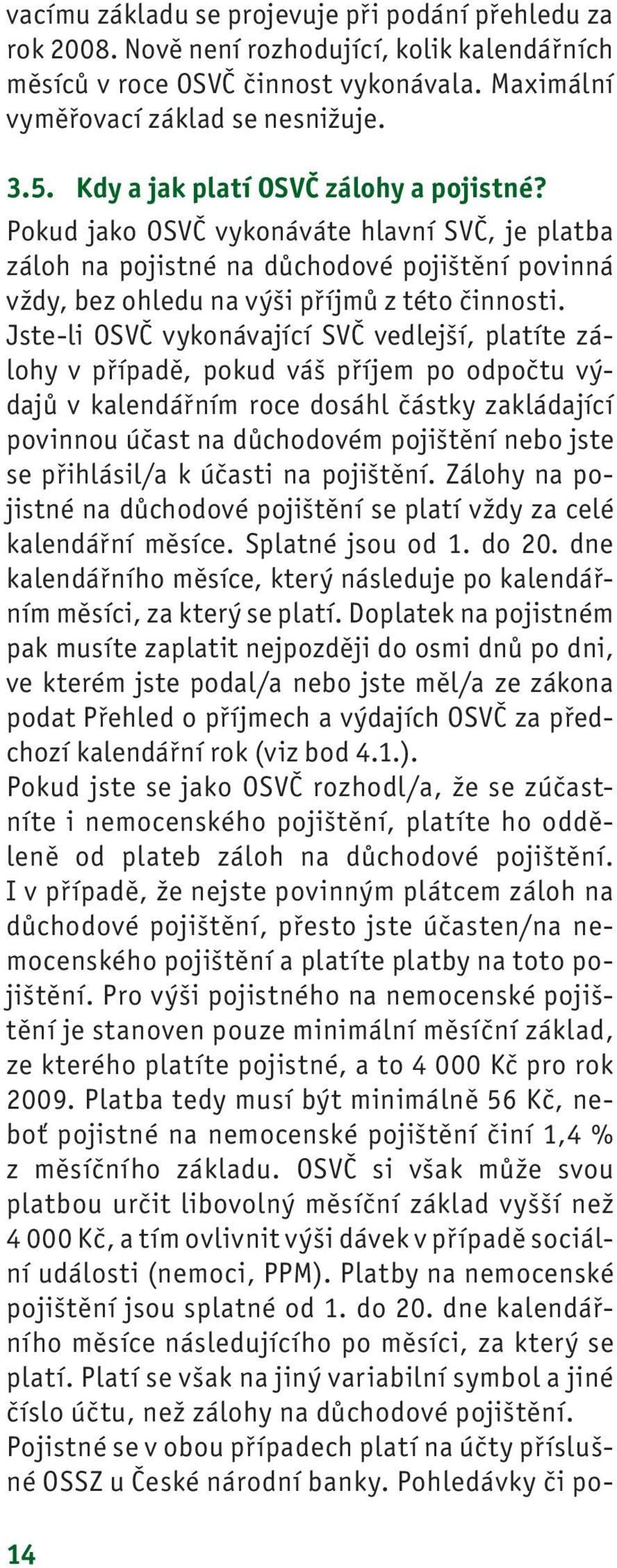 Jste-li OSVČ vykonávající SVČ vedlejší, platíte zálohy v případě, pokud váš příjem po odpočtu výdajů v kalendářním roce dosáhl částky zakládající povinnou účast na důchodovém pojištění nebo jste se