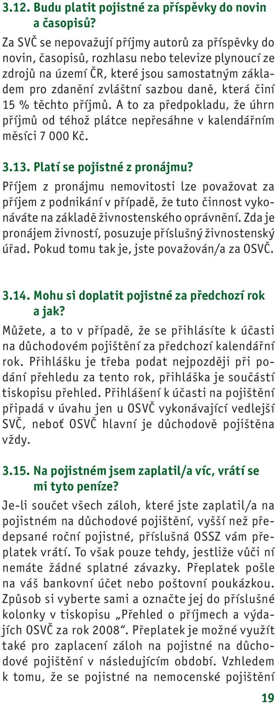 15 % těchto příjmů. A to za předpokladu, že úhrn příjmů od téhož plátce nepřesáhne v kalendářním měsíci 7 000 Kč. 3.13. Platí se pojistné z pronájmu?