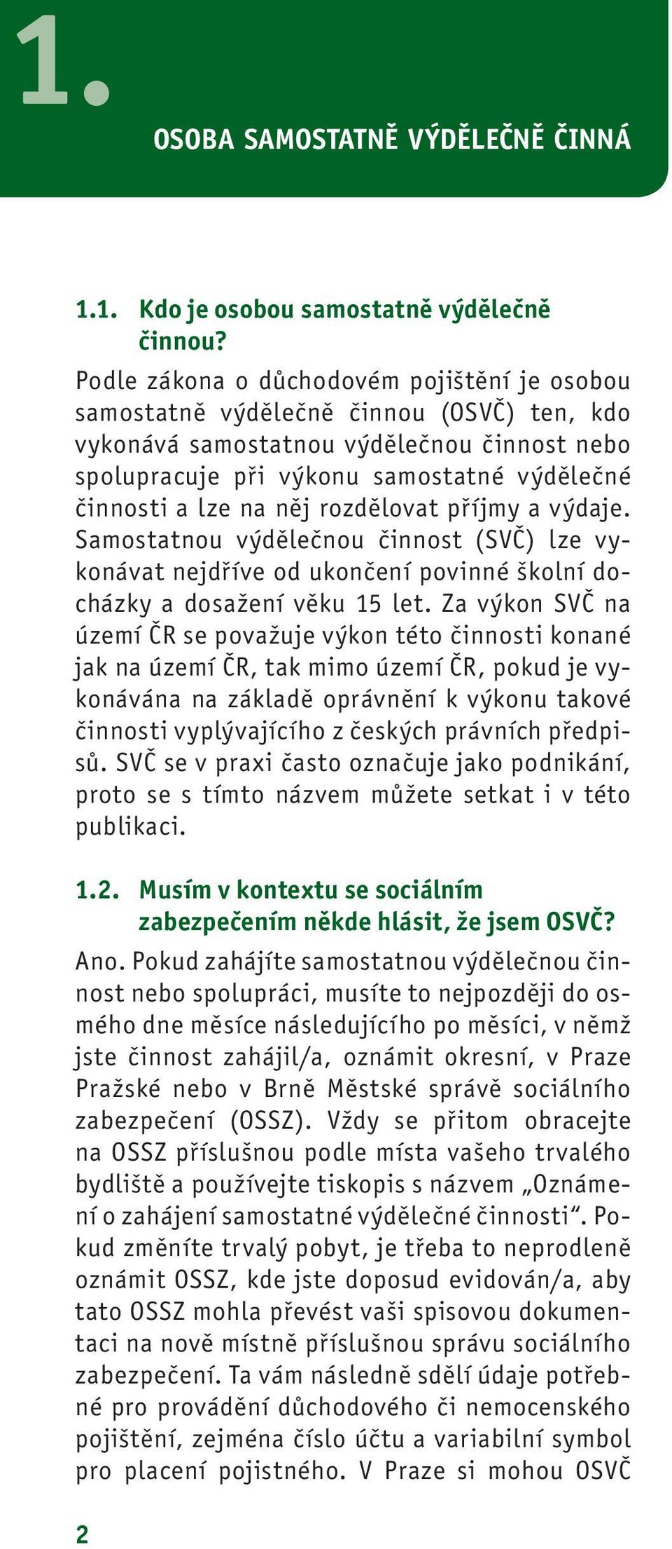 něj rozdělovat příjmy a výdaje. Samostatnou výdělečnou činnost (SVČ) lze vykonávat nejdříve od ukončení povinné školní docházky a dosažení věku 15 let.