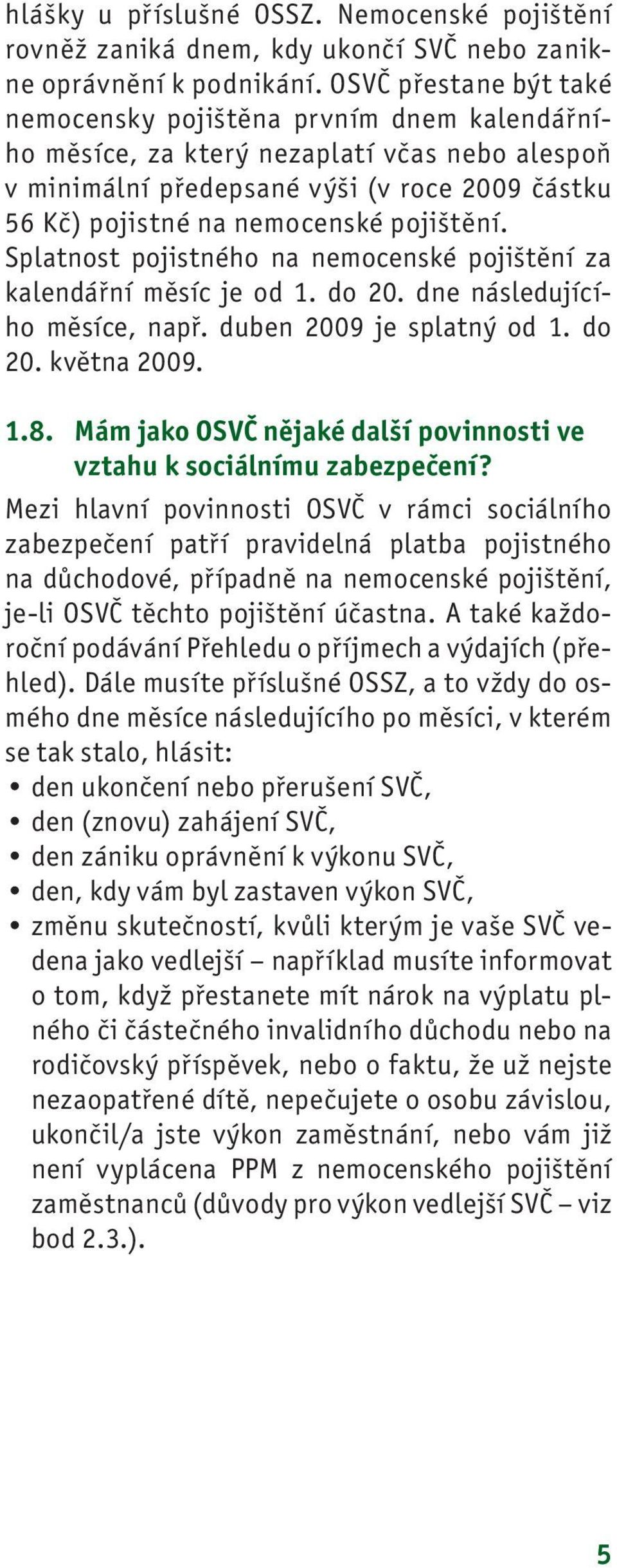 pojištění. Splatnost pojistného na nemocenské pojištění za kalendářní měsíc je od 1. do 20. dne následujícího měsíce, např. duben 2009 je splatný od 1. do 20. května 2009. 1.8.