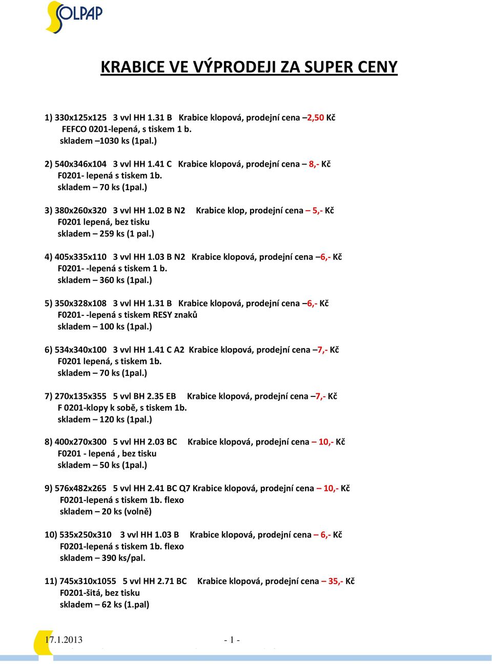 ) 4) 405x335x110 3 vvl HH 1.03 B N2 Krabice klopová, prodejní cena 6,- Kč F0201- -lepená s tiskem 1 b. skladem 360 ks (1pal.) 5) 350x328x108 3 vvl HH 1.