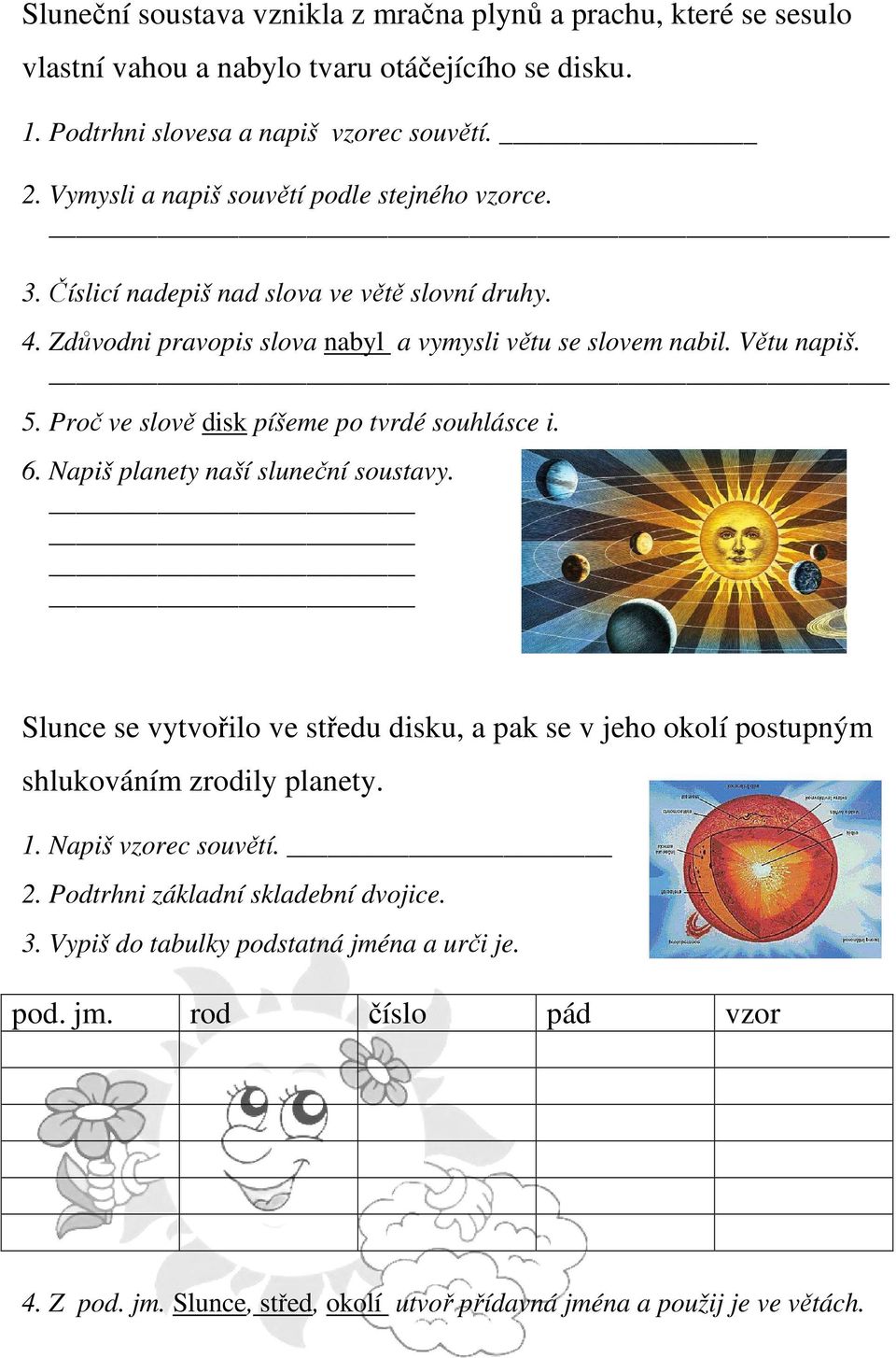 Proč ve slově disk píšeme po tvrdé souhlásce i. 6. Napiš planety naší sluneční soustavy. Slunce se vytvořilo ve středu disku, a pak se v jeho okolí postupným shlukováním zrodily planety.