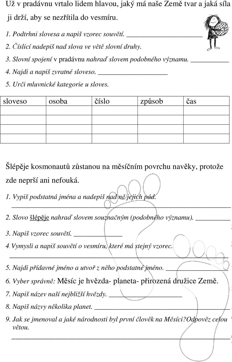 sloveso osoba číslo způsob čas Šlépěje kosmonautů zůstanou na měsíčním povrchu navěky, protože zde neprší ani nefouká. 1. Vypiš podstatná jména a nadepiš nad ně jejich pád. 2.