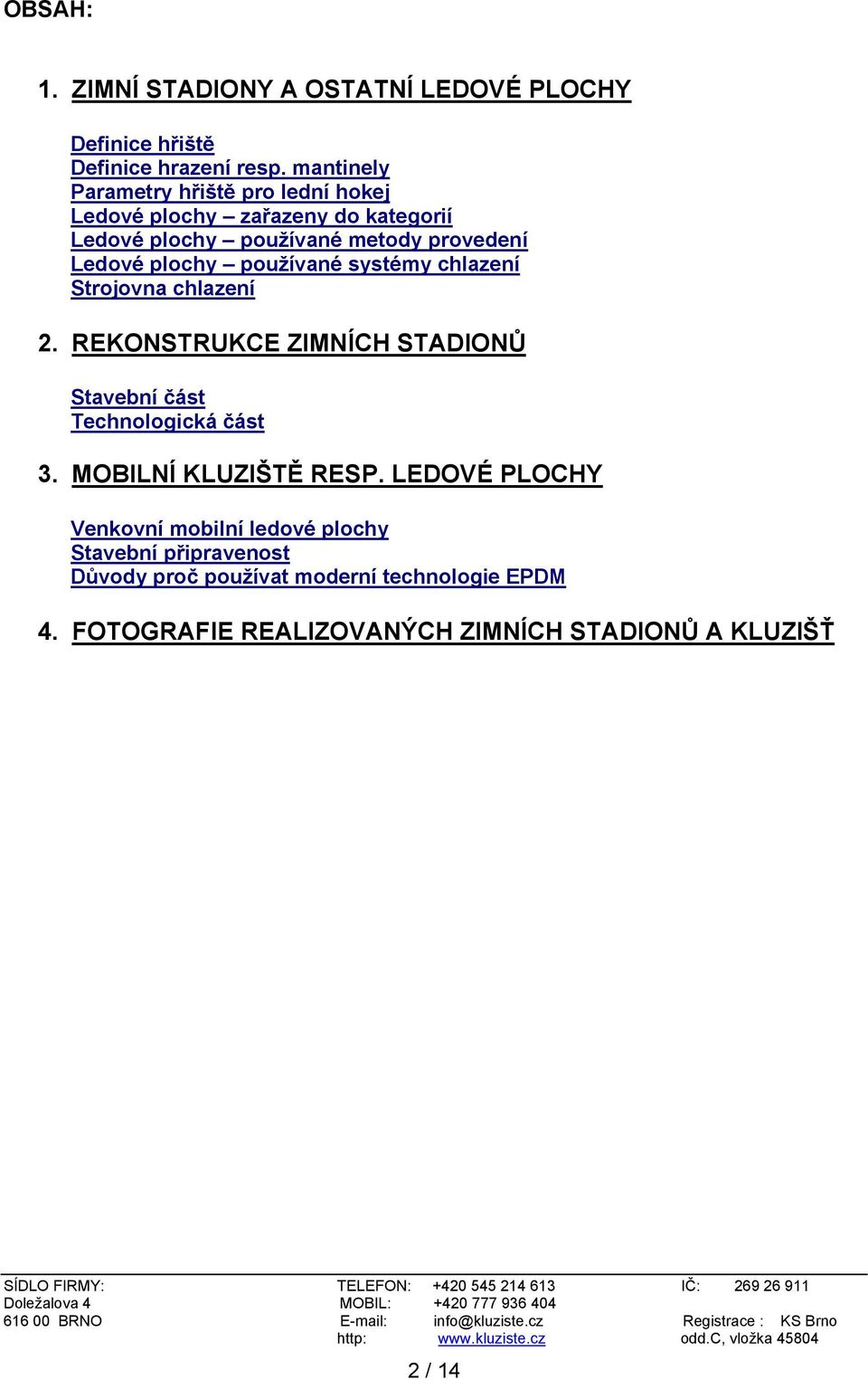 používané systémy chlazení Strojovna chlazení 2. REKONSTRUKCE ZIMNÍCH STADIONŮ Stavební část Technologická část 3.